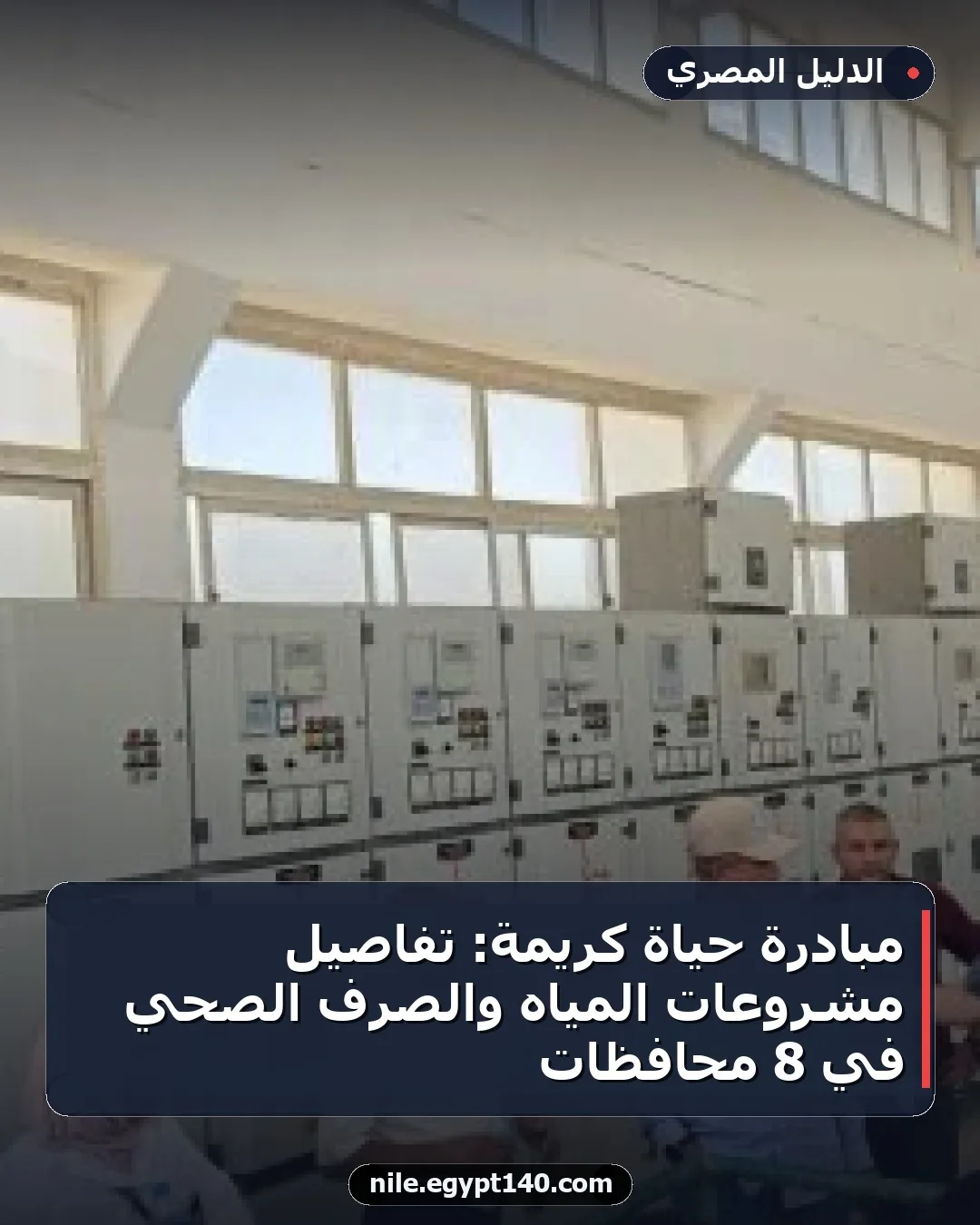مبادرة حياة كريمة: تفاصيل مشروعات المياه والصرف الصحي في 8 محافظات