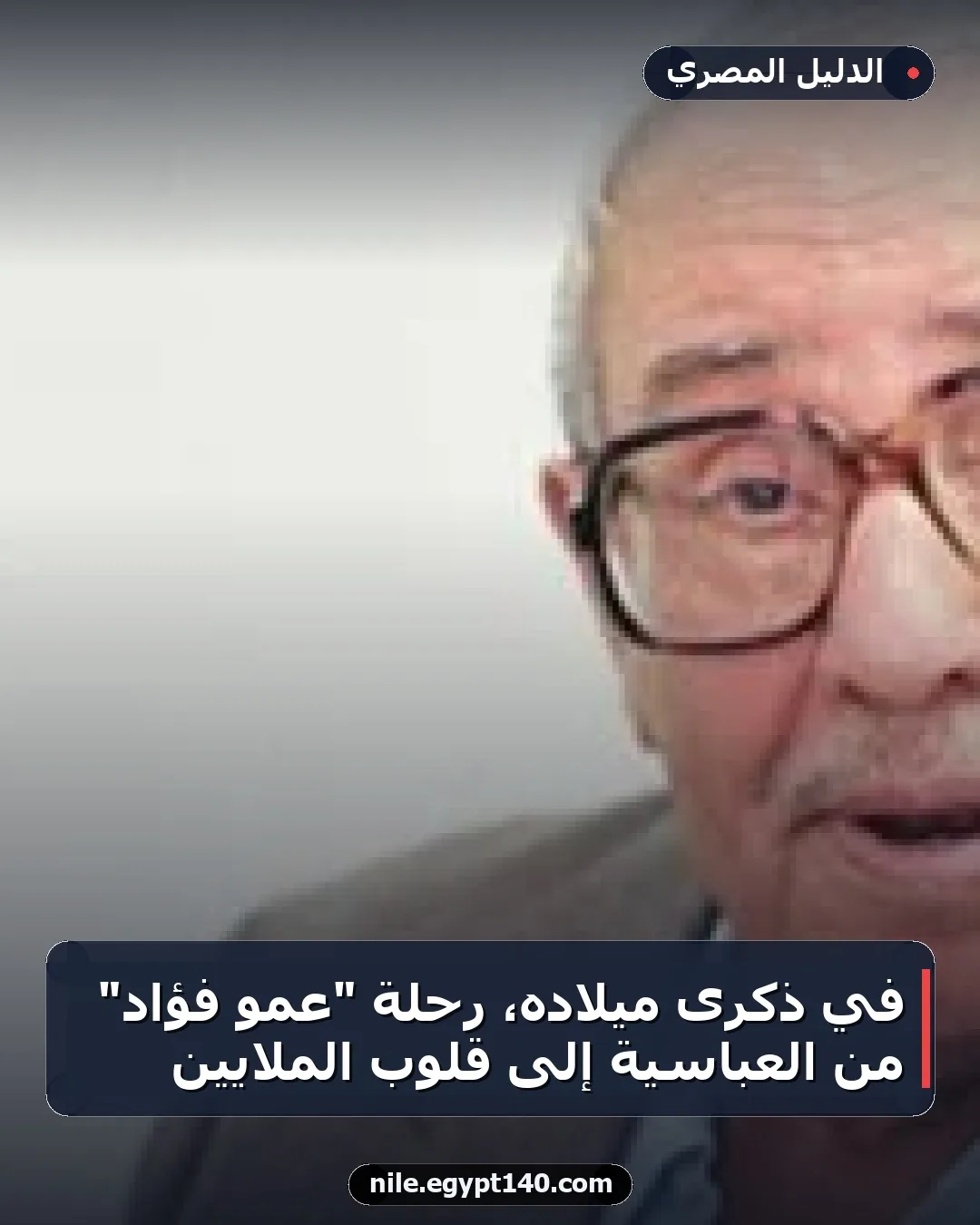 في ذكرى ميلاده، رحلة "عمو فؤاد" من العباسية إلى قلوب الملايين