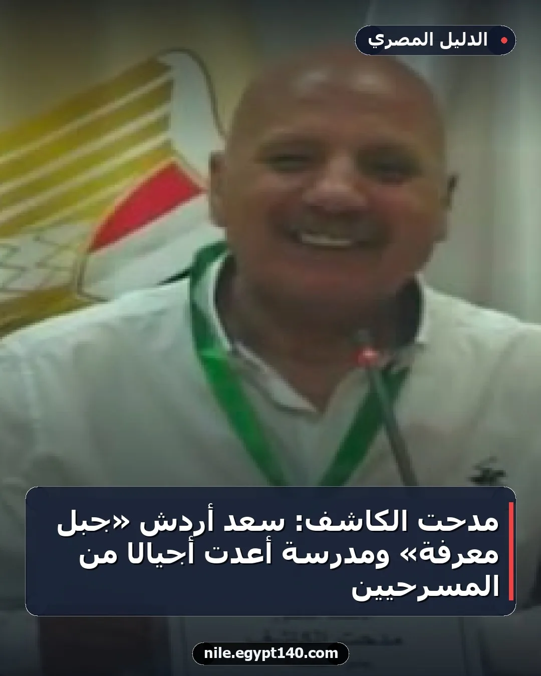 مدحت الكاشف: سعد أردش «جبل معرفة» ومدرسة أعدت أجيالًا من المسرحيين