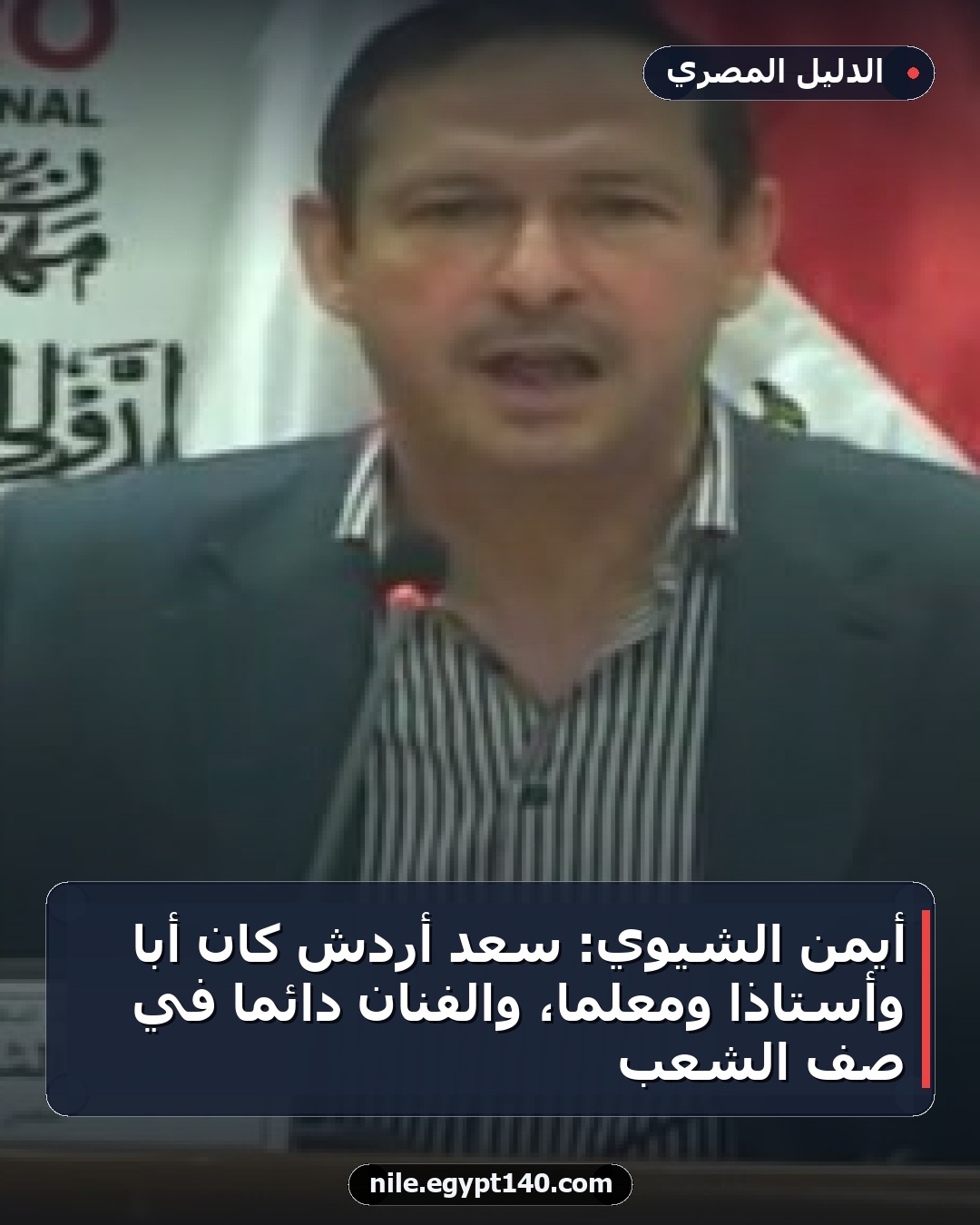 أيمن الشيوي: سعد أردش كان أبًا وأستاذًا ومعلمًا، والفنان دائمًا في صف الشعب