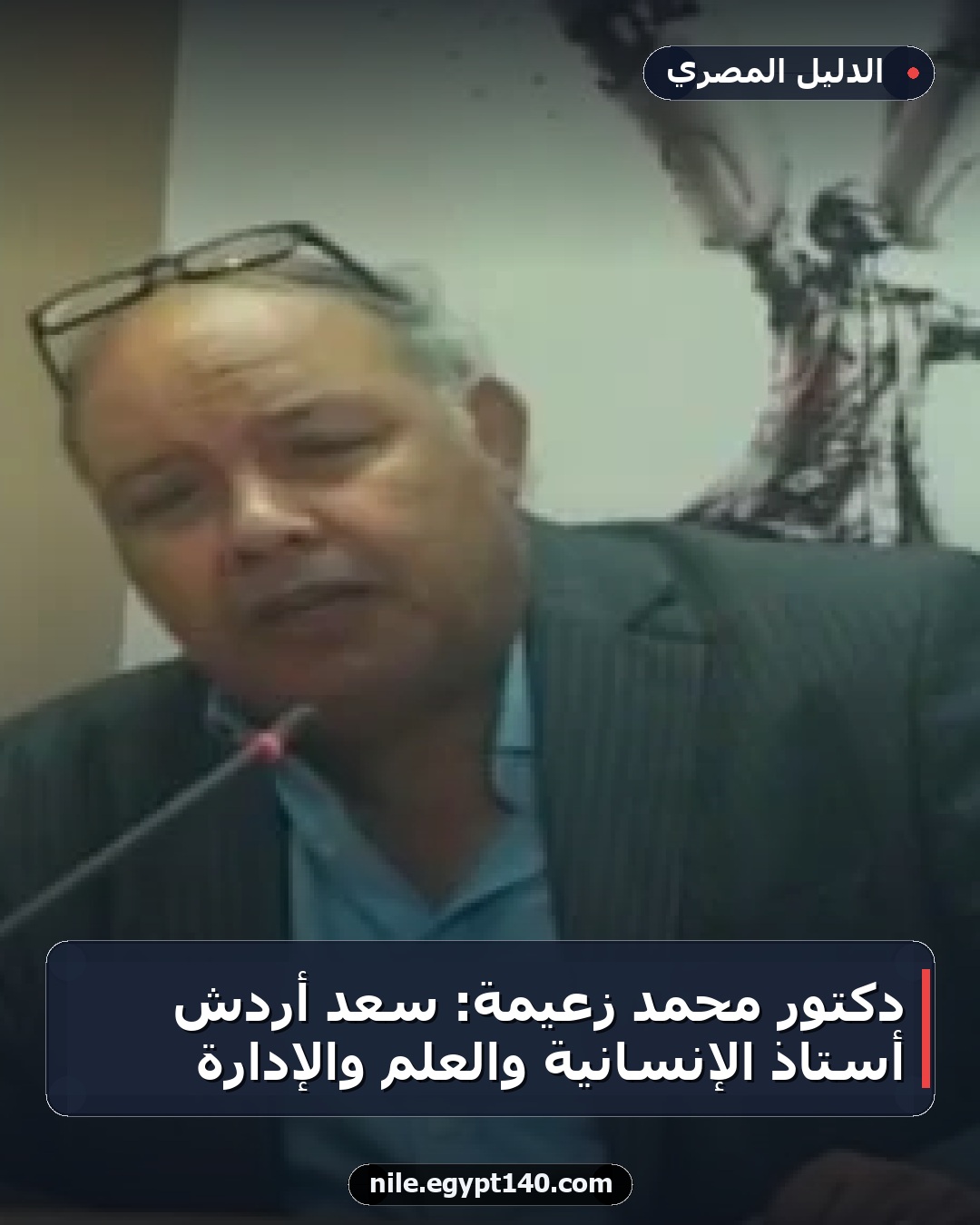 دكتور محمد زعيمة: سعد أردش أستاذ الإنسانية والعلم والإدارة
