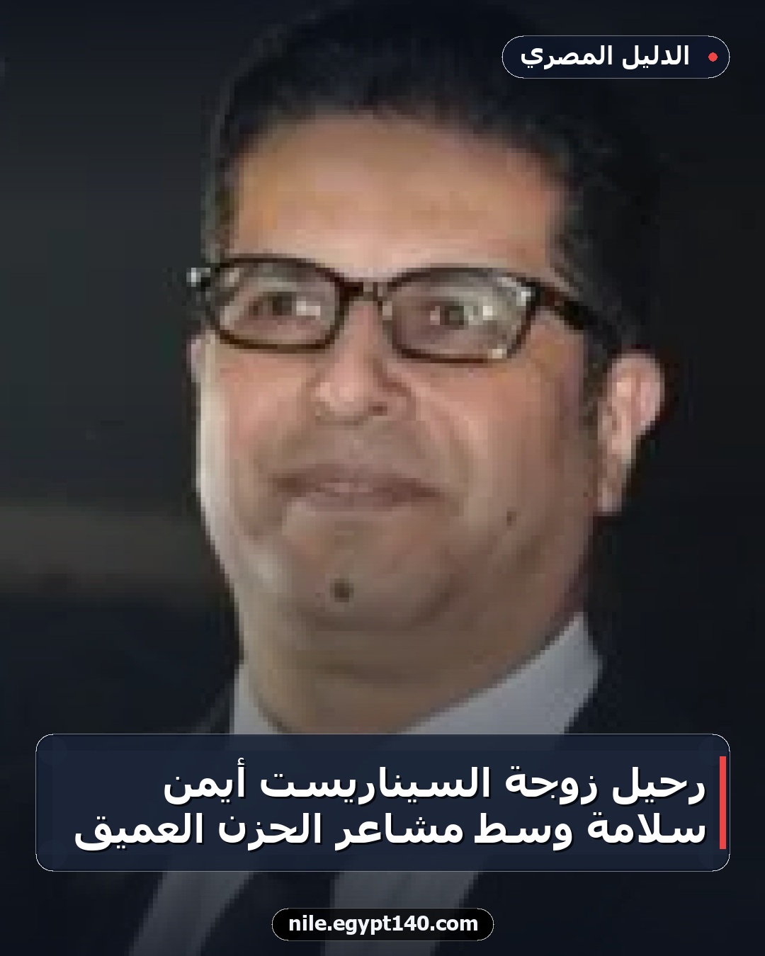 رحيل زوجة السيناريست أيمن سلامة وسط مشاعر الحزن العميق