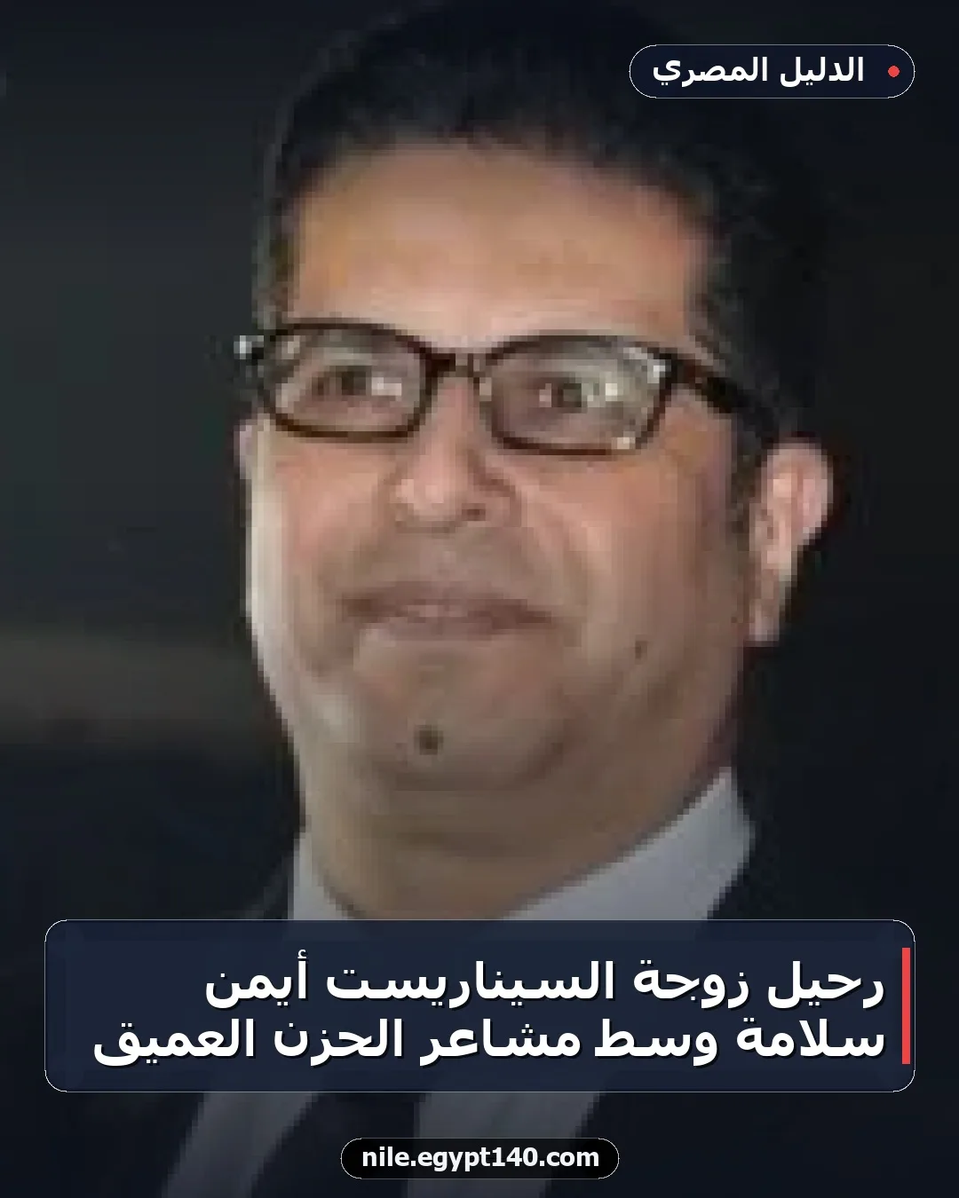 رحيل زوجة السيناريست أيمن سلامة وسط مشاعر الحزن العميق