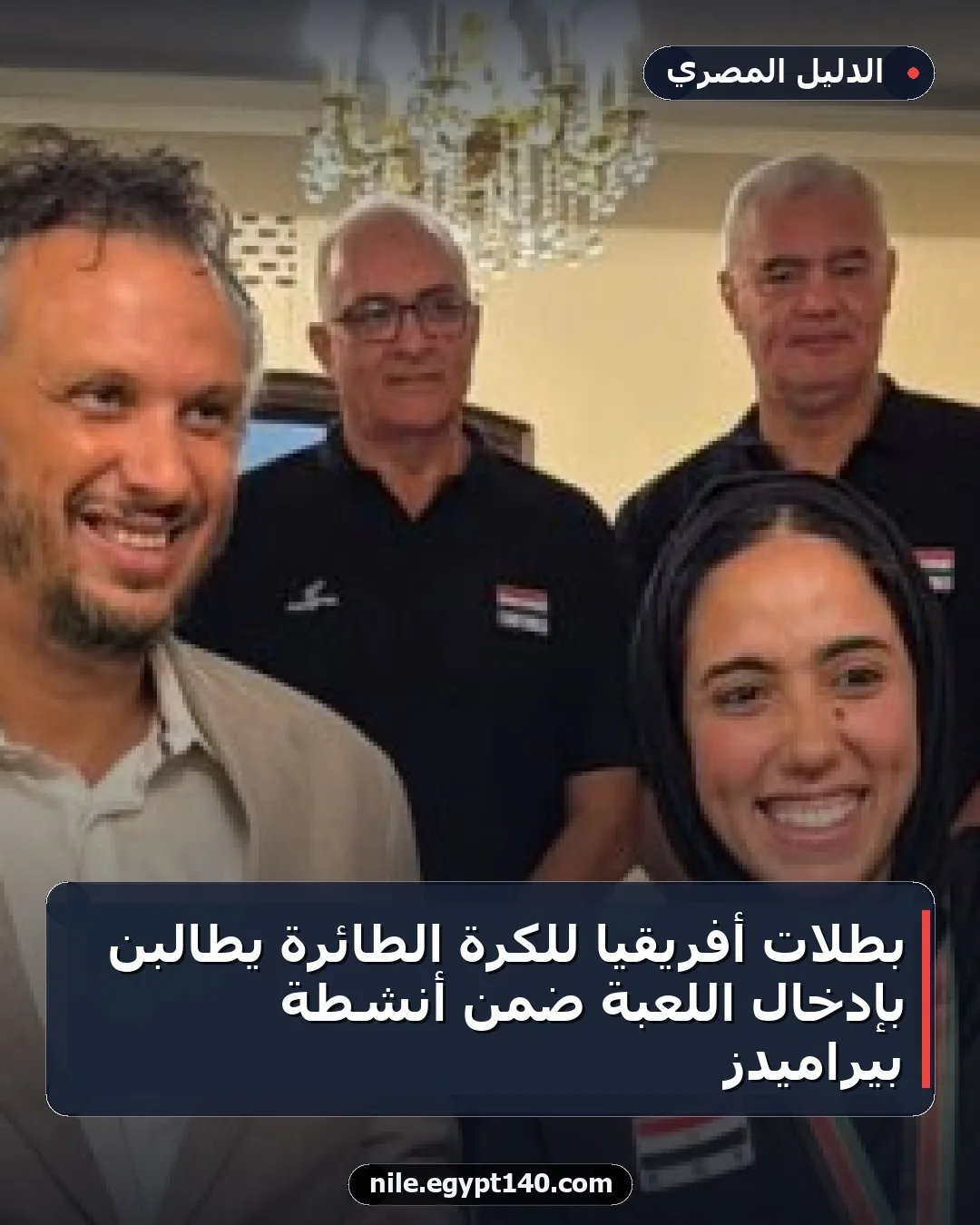 بطلات أفريقيا للكرة الطائرة يطالبن بإدخال اللعبة ضمن أنشطة بيراميدز