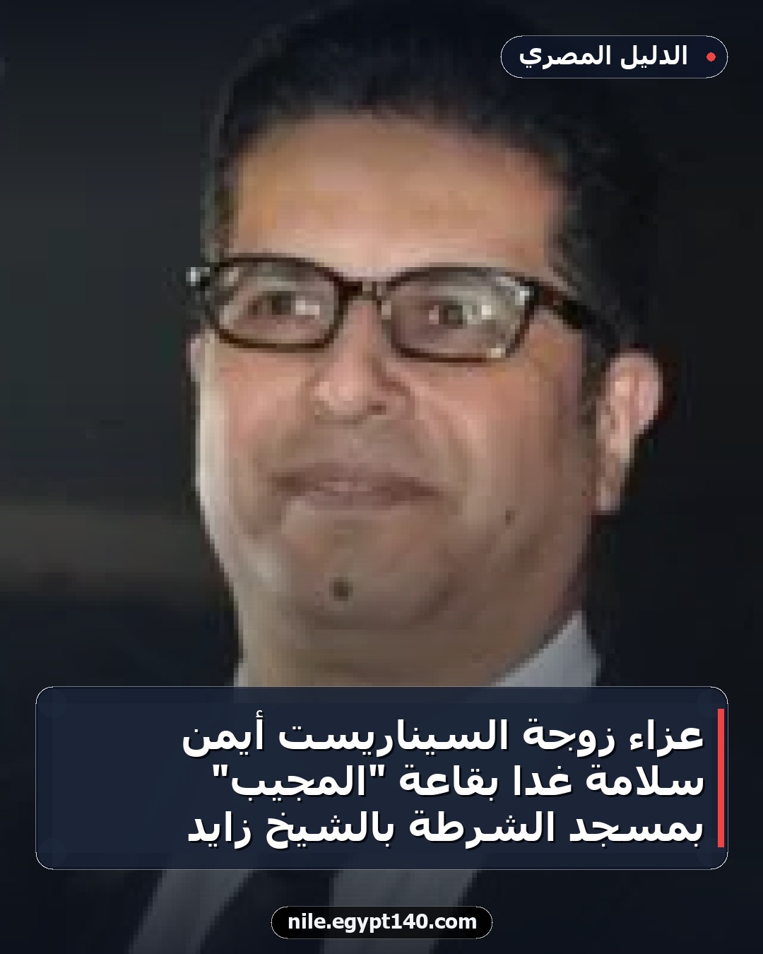 عزاء زوجة السيناريست أيمن سلامة غدًا بقاعة "المجيب" بمسجد الشرطة بالشيخ زايد