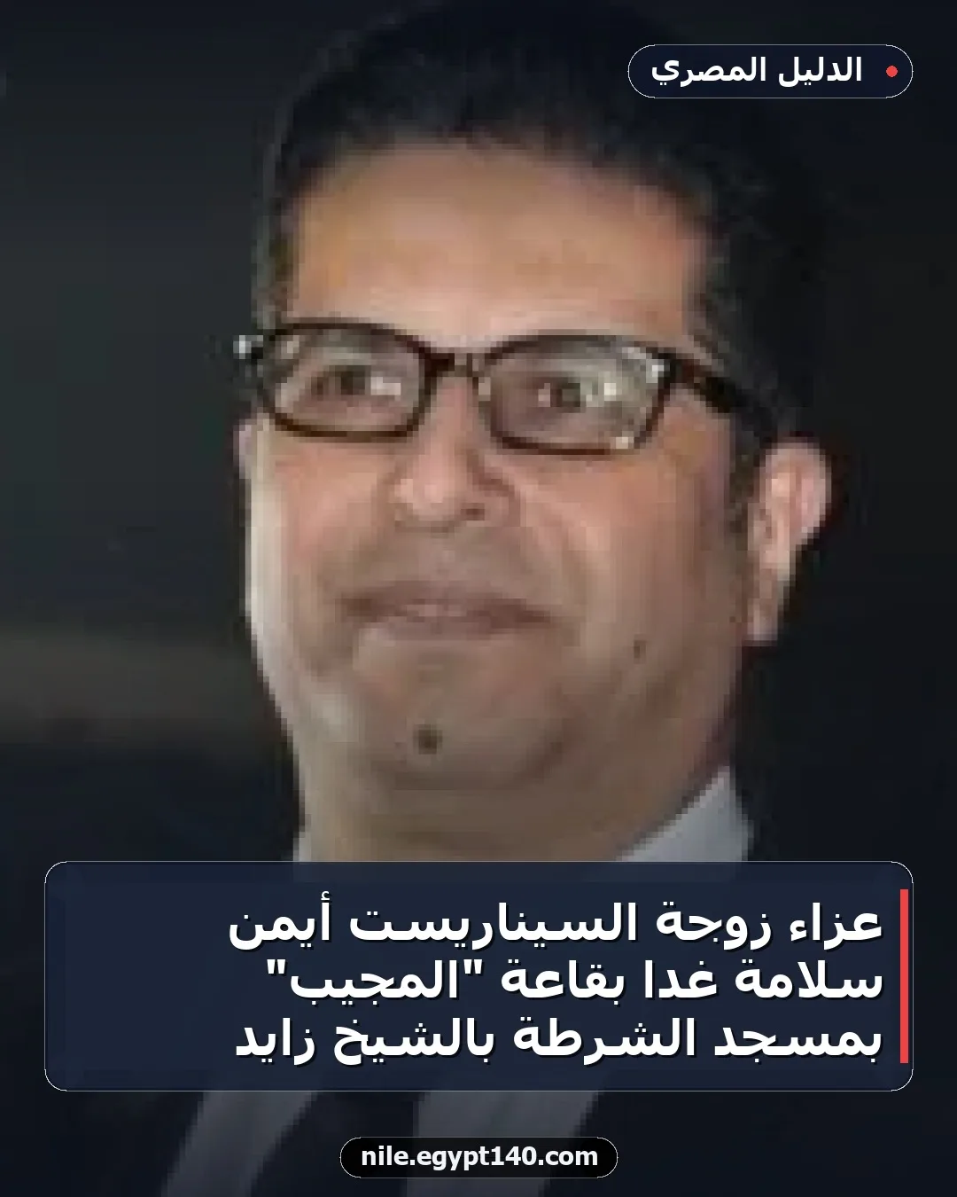 عزاء زوجة السيناريست أيمن سلامة غدًا بقاعة "المجيب" بمسجد الشرطة بالشيخ زايد