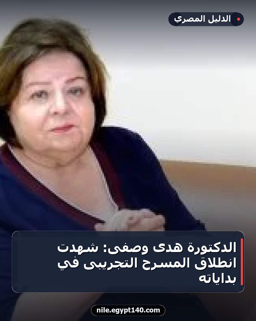 الدكتورة هدى وصفى: شهدت انطلاق المسرح التجريبى في بداياته