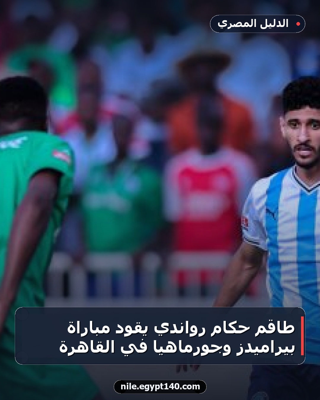 طاقم حكام رواندي يقود مباراة بيراميدز وجورماهيا في القاهرة