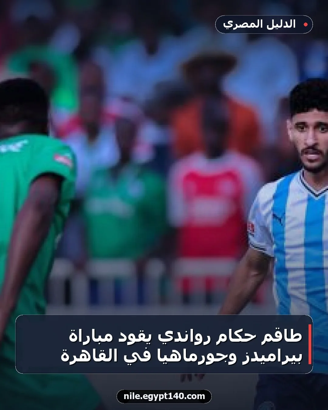 طاقم حكام رواندي يقود مباراة بيراميدز وجورماهيا في القاهرة