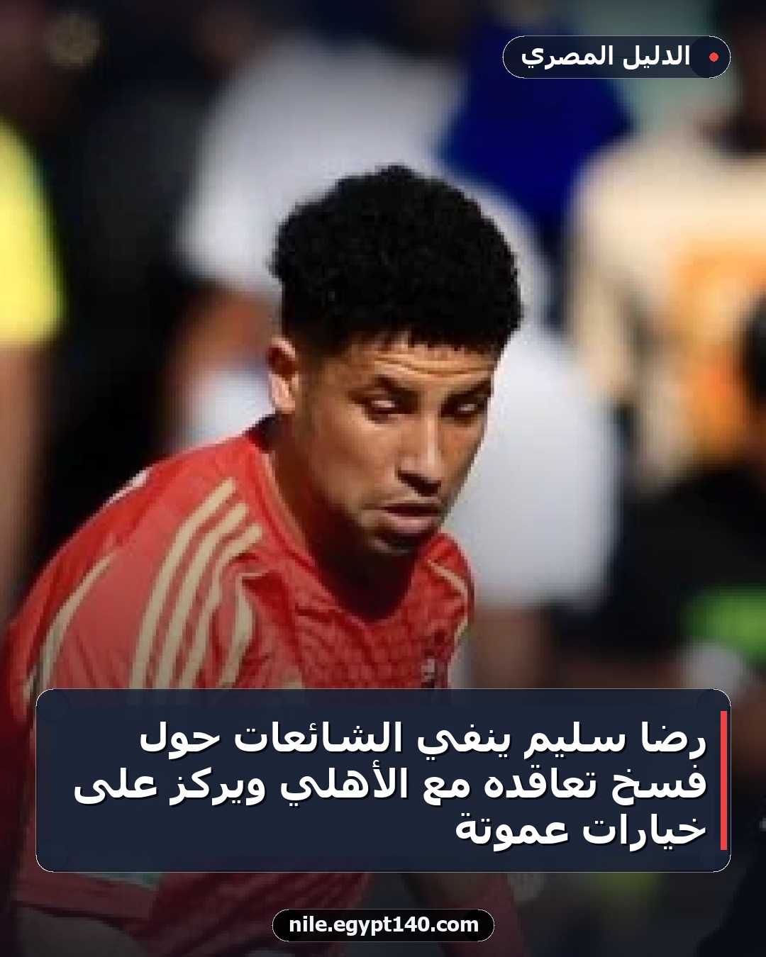رضا سليم ينفي الشائعات حول فسخ تعاقده مع الأهلي ويركز على خيارات عموتة
