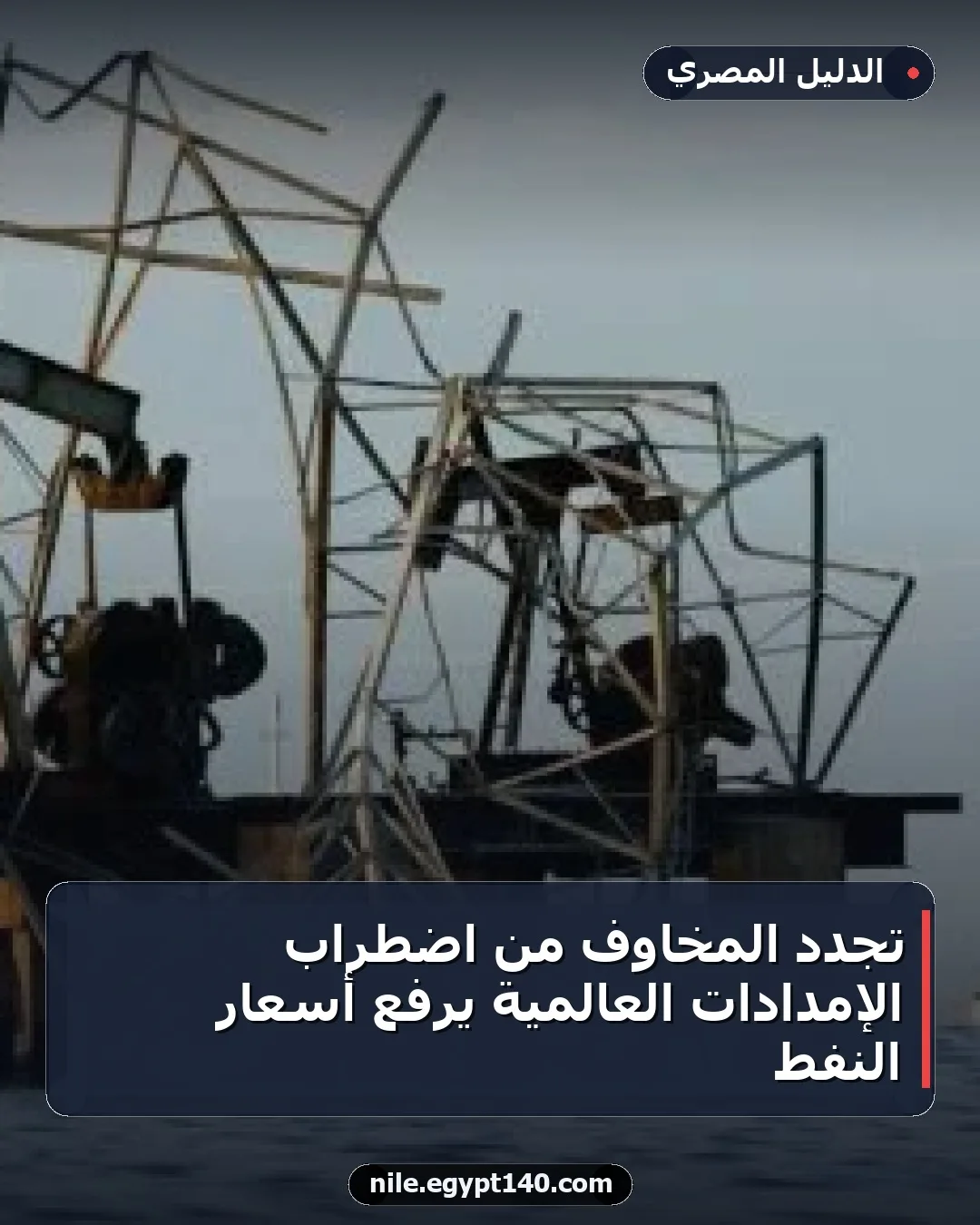 تجدد المخاوف من اضطراب الإمدادات العالمية يرفع أسعار النفط