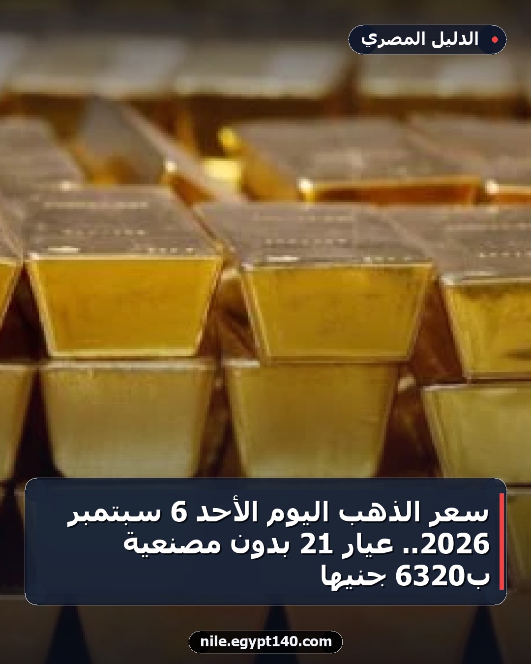 سعر الذهب اليوم الأحد 6 سبتمبر 2026.. عيار 21 بدون مصنعية بـ6320 جنيها