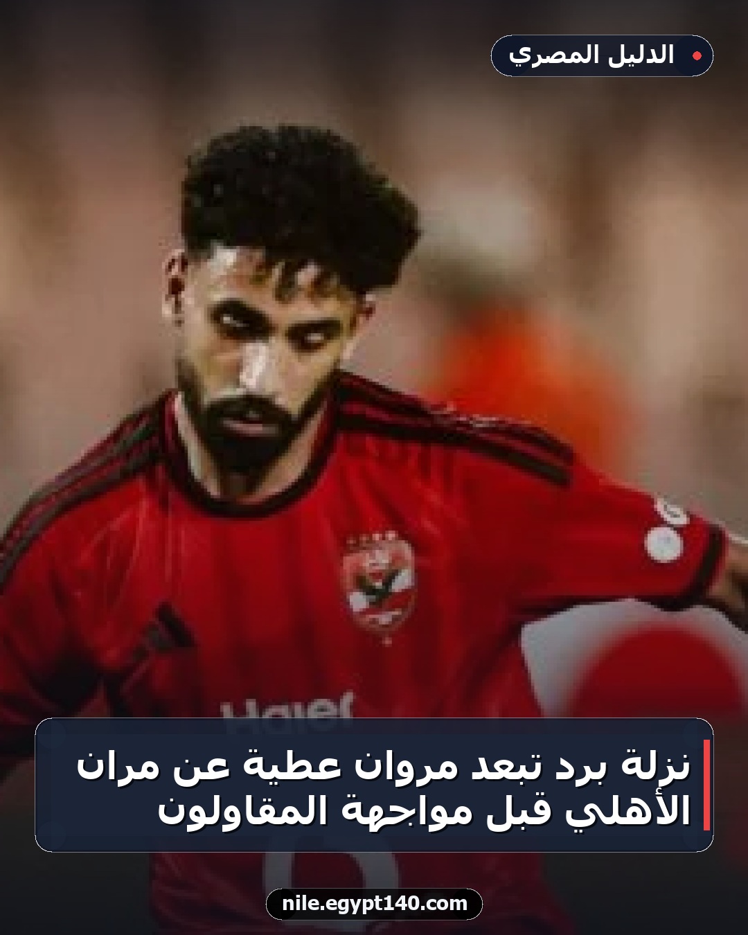 نزلة برد تبعد مروان عطية عن مران الأهلي قبل مواجهة المقاولون