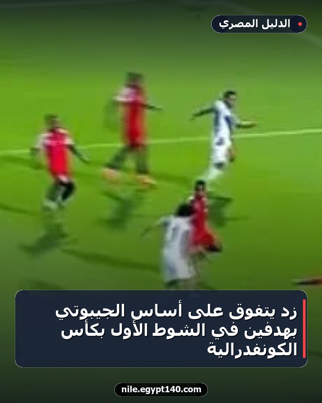 زد يتفوق على أساس الجيبوتي بهدفين في الشوط الأول بكأس الكونفدرالية