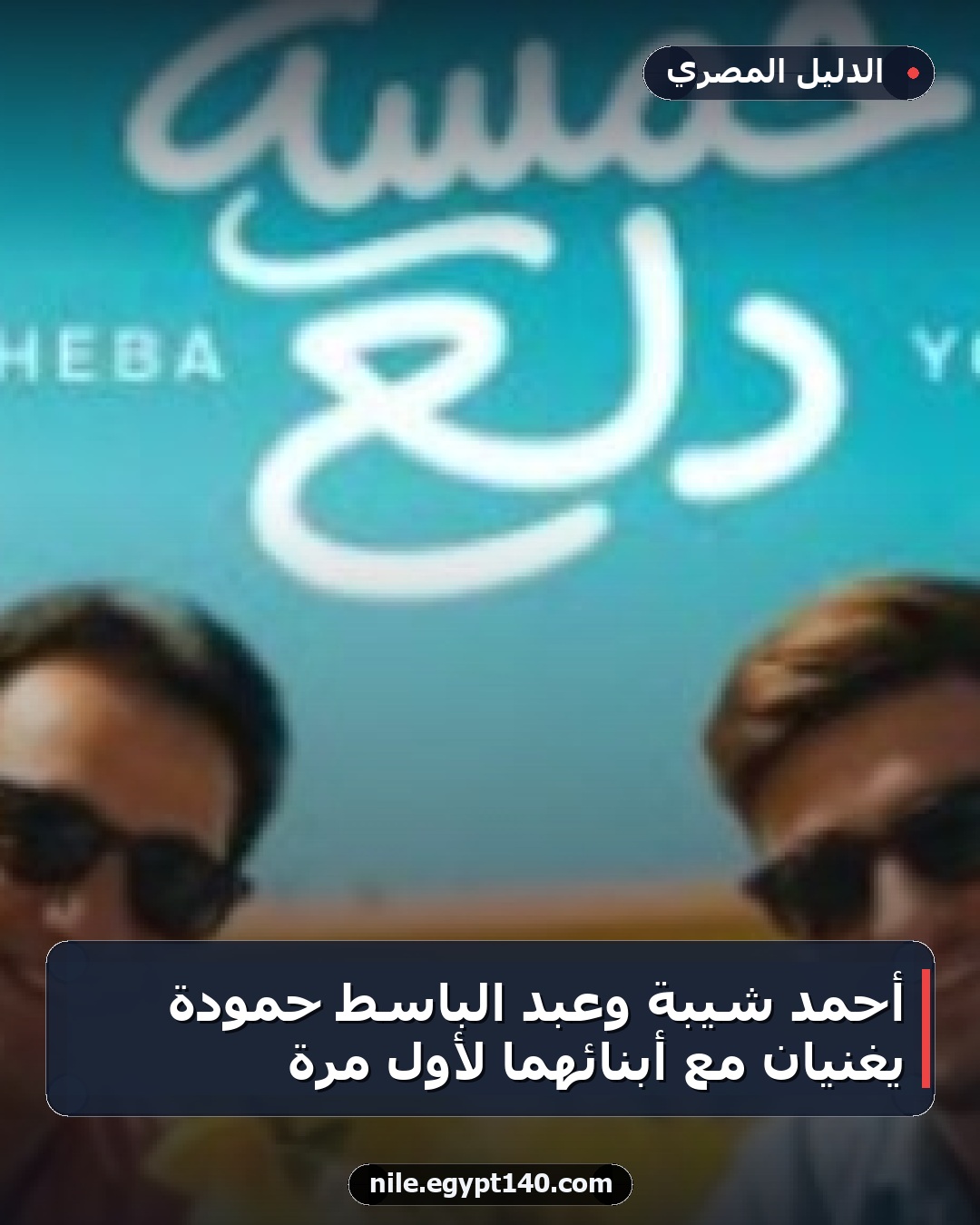 أحمد شيبة وعبد الباسط حمودة يغنيان مع أبنائهما لأول مرة