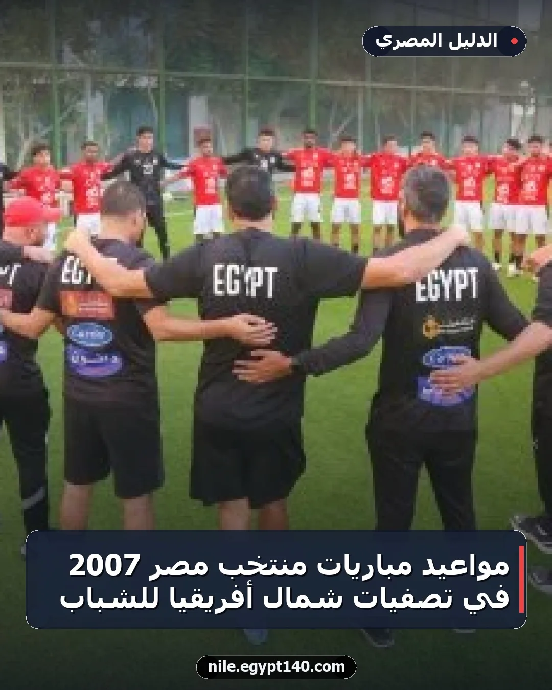 مواعيد مباريات منتخب مصر 2007 في تصفيات شمال أفريقيا للشباب