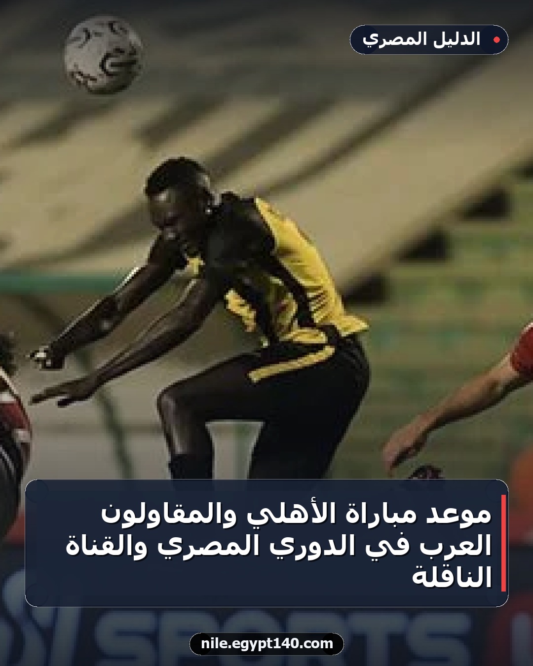 موعد مباراة الأهلي والمقاولون العرب في الدوري المصري والقناة الناقلة