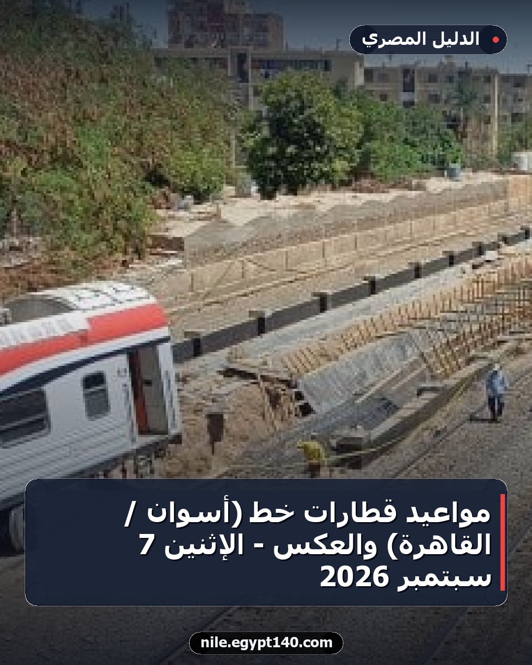 مواعيد قطارات خط (أسوان / القاهرة) والعكس - الإثنين 7 سبتمبر 2026