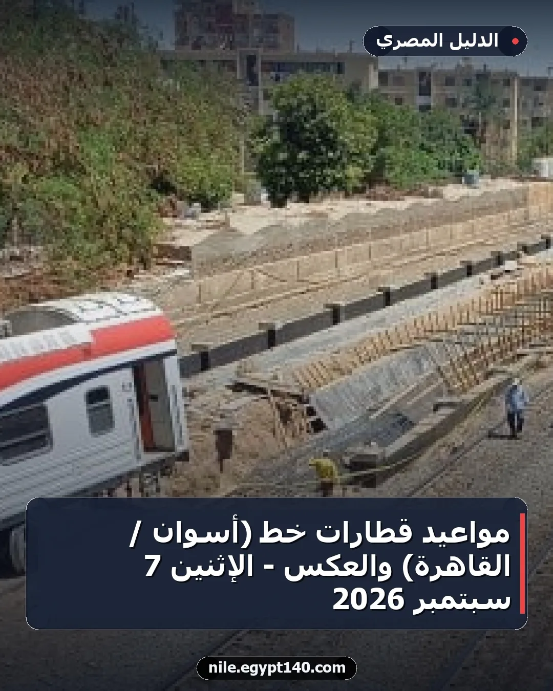 مواعيد قطارات خط (أسوان / القاهرة) والعكس - الإثنين 7 سبتمبر 2026