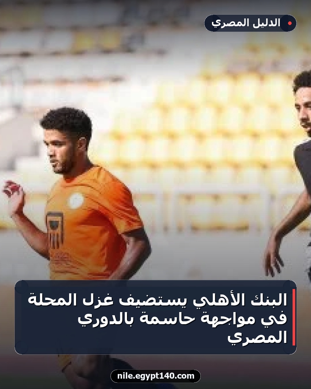 البنك الأهلي يستضيف غزل المحلة في مواجهة حاسمة بالدوري المصري