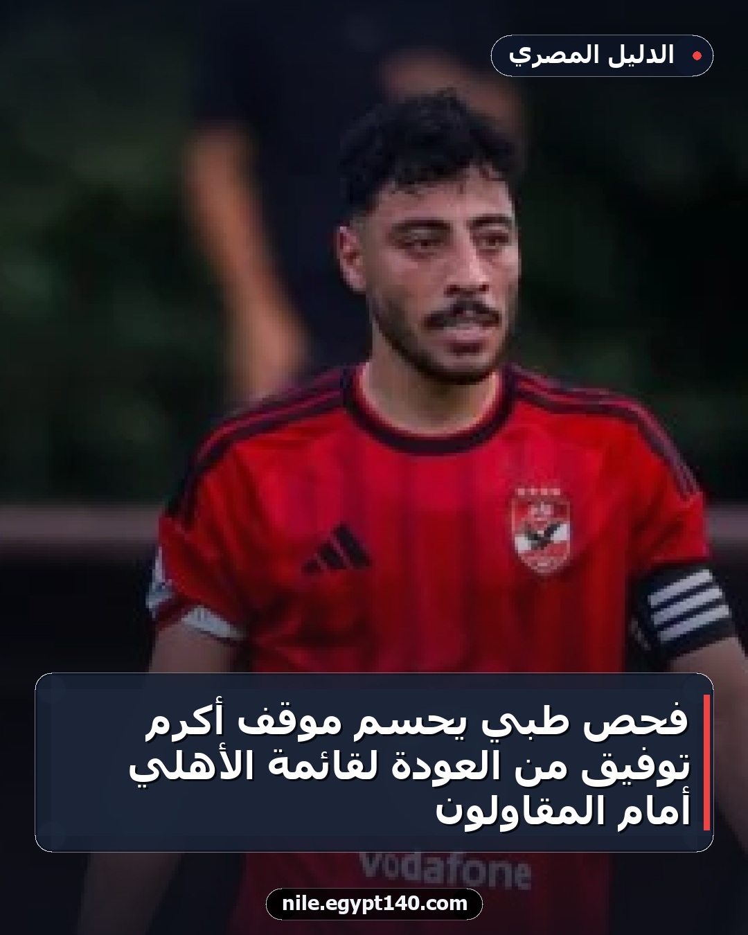 فحص طبي يحسم موقف أكرم توفيق من العودة لقائمة الأهلي أمام المقاولون