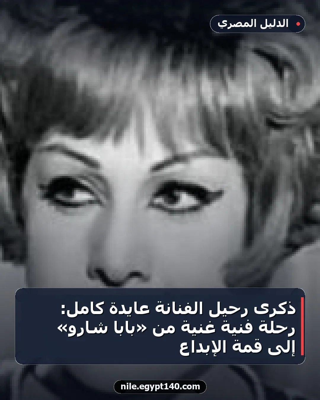 ذكرى رحيل الفنانة عايدة كامل: رحلة فنية غنية من «بابا شارو» إلى قمة الإبداع