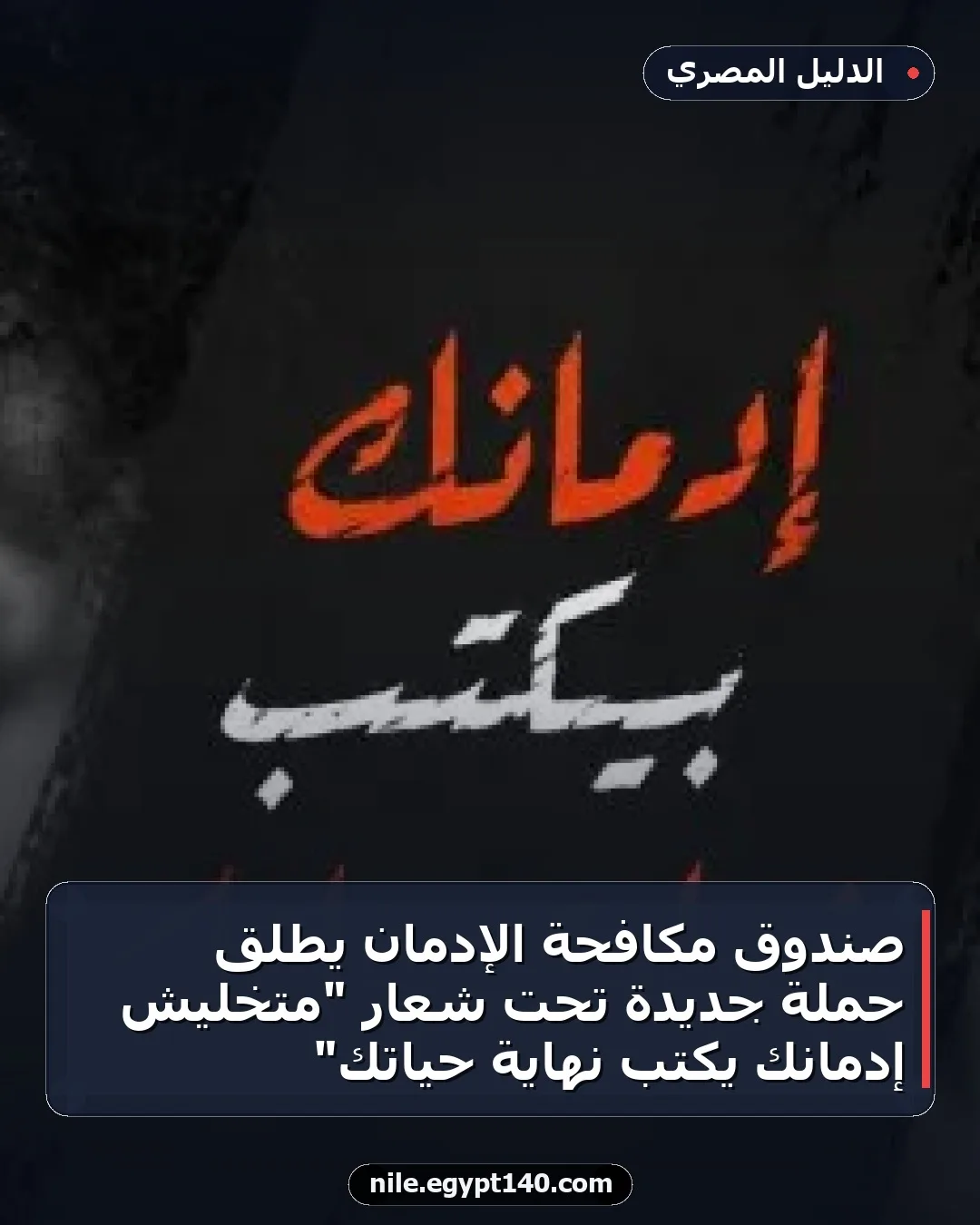صندوق مكافحة الإدمان يطلق حملة جديدة تحت شعار "متخليش إدمانك يكتب نهاية حياتك"