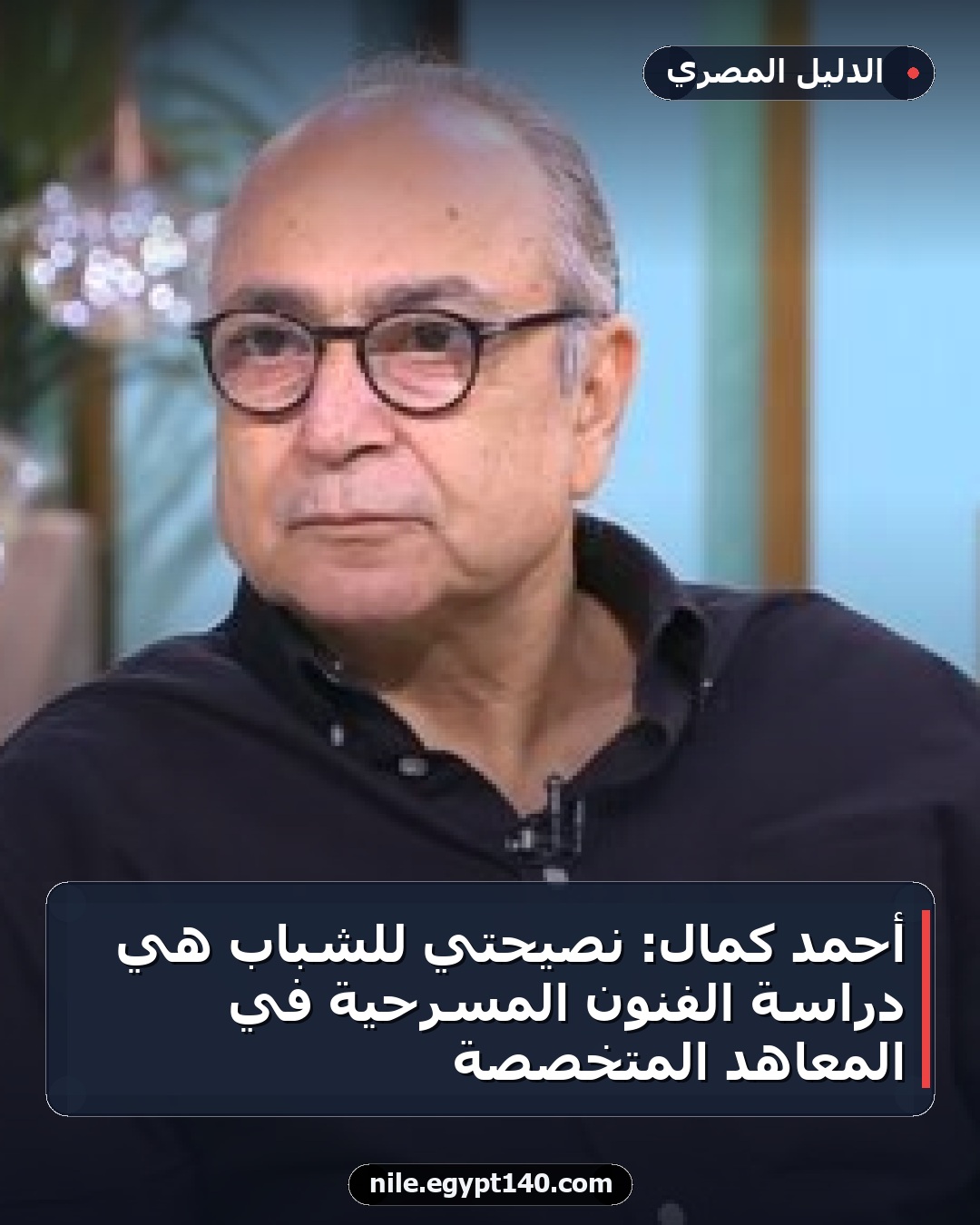 أحمد كمال: نصيحتي للشباب هي دراسة الفنون المسرحية في المعاهد المتخصصة