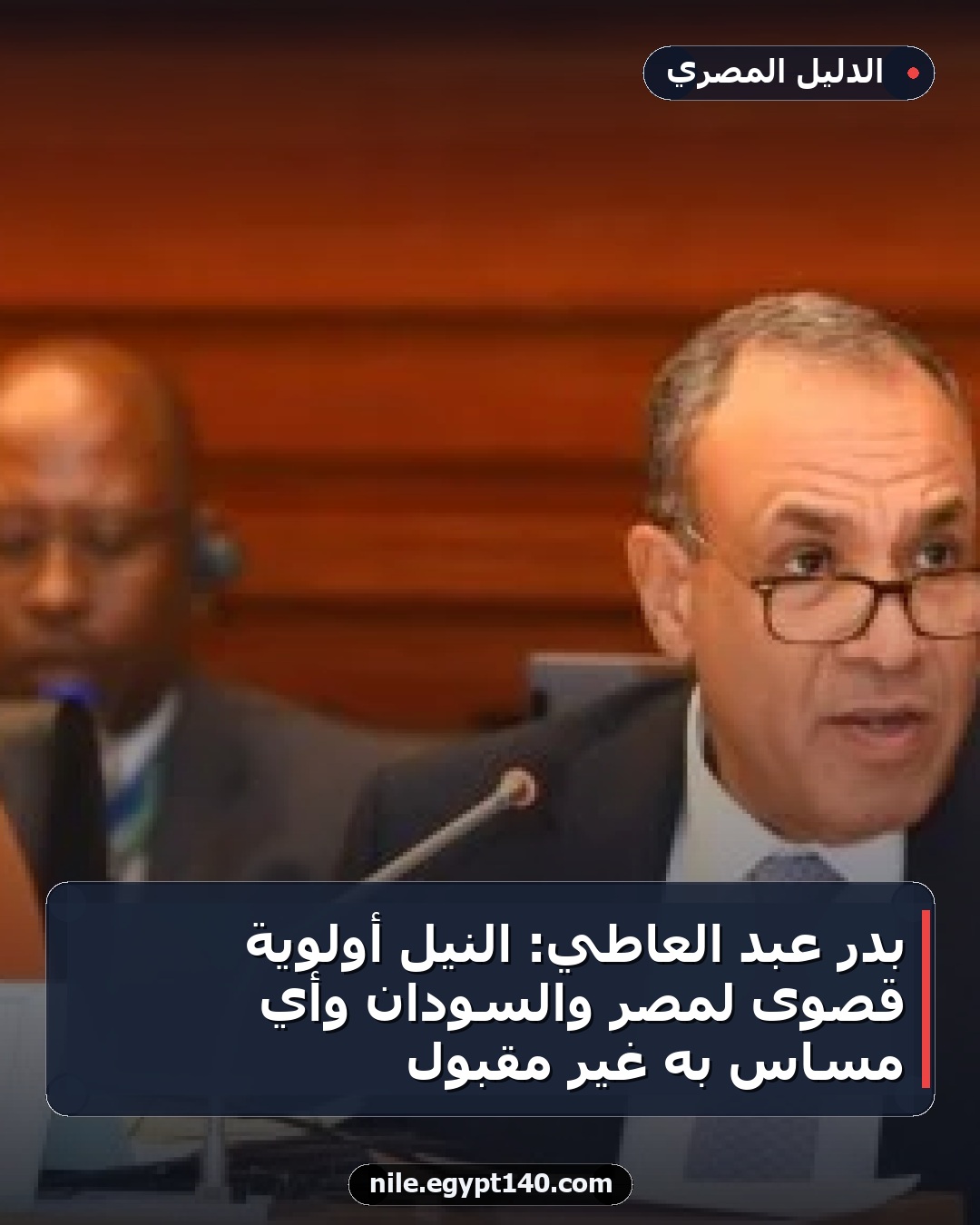 بدر عبد العاطي: النيل أولوية قصوى لمصر والسودان وأي مساس به غير مقبول