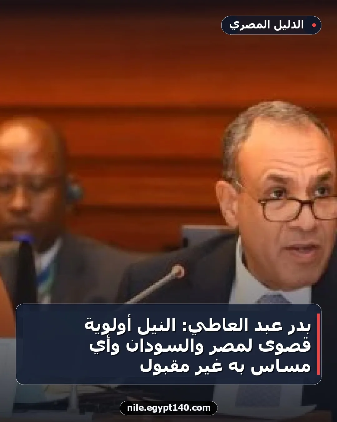 بدر عبد العاطي: النيل أولوية قصوى لمصر والسودان وأي مساس به غير مقبول