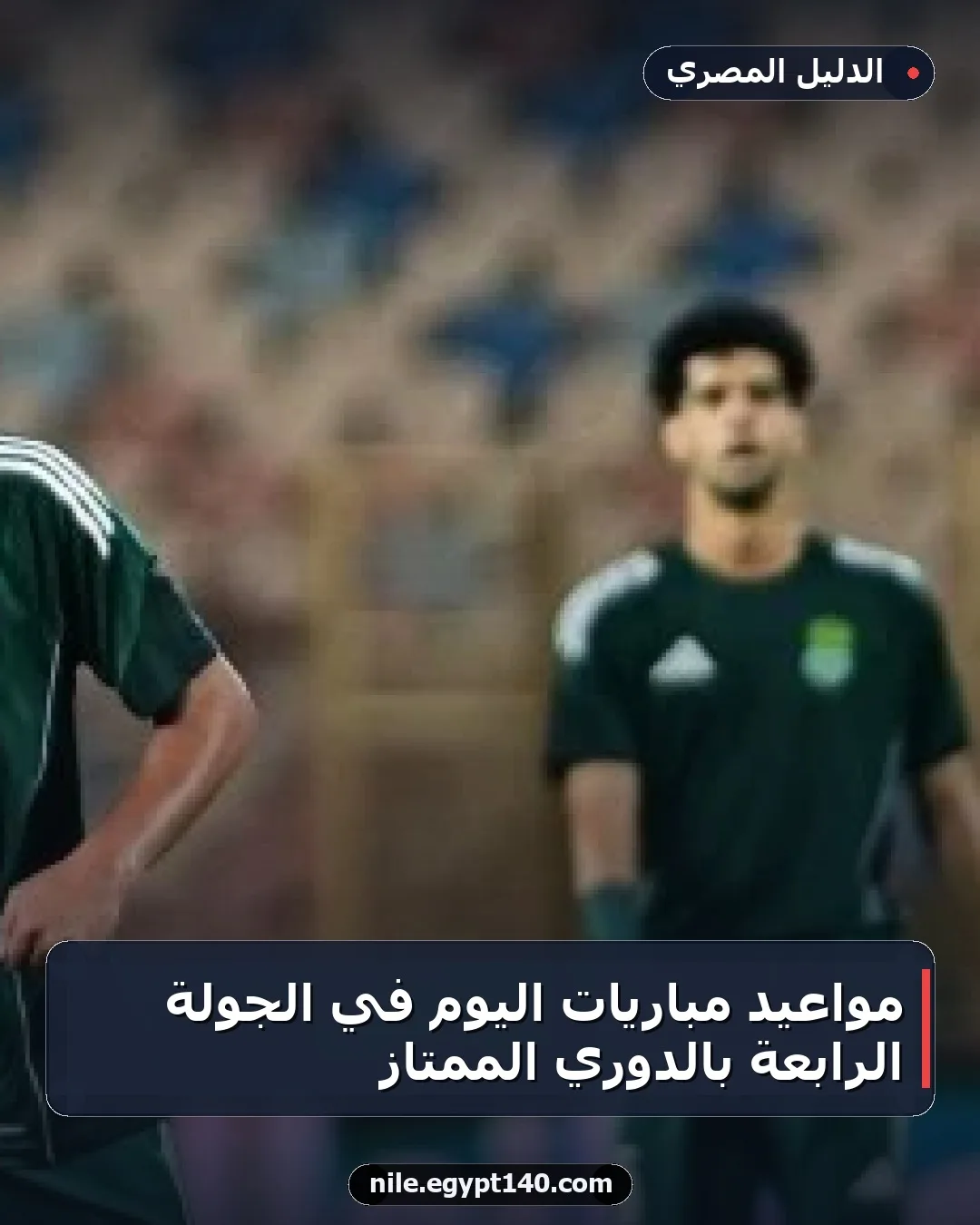 مواعيد مباريات اليوم في الجولة الرابعة بالدوري الممتاز