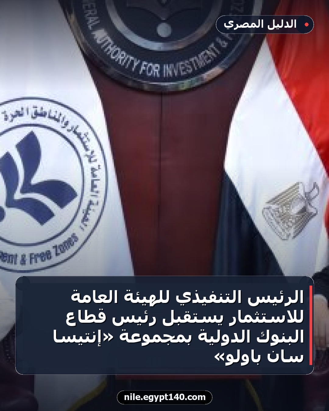 الرئيس التنفيذي للهيئة العامة للاستثمار يستقبل رئيس قطاع البنوك الدولية بمجموعة «إنتيسا سان باولو»