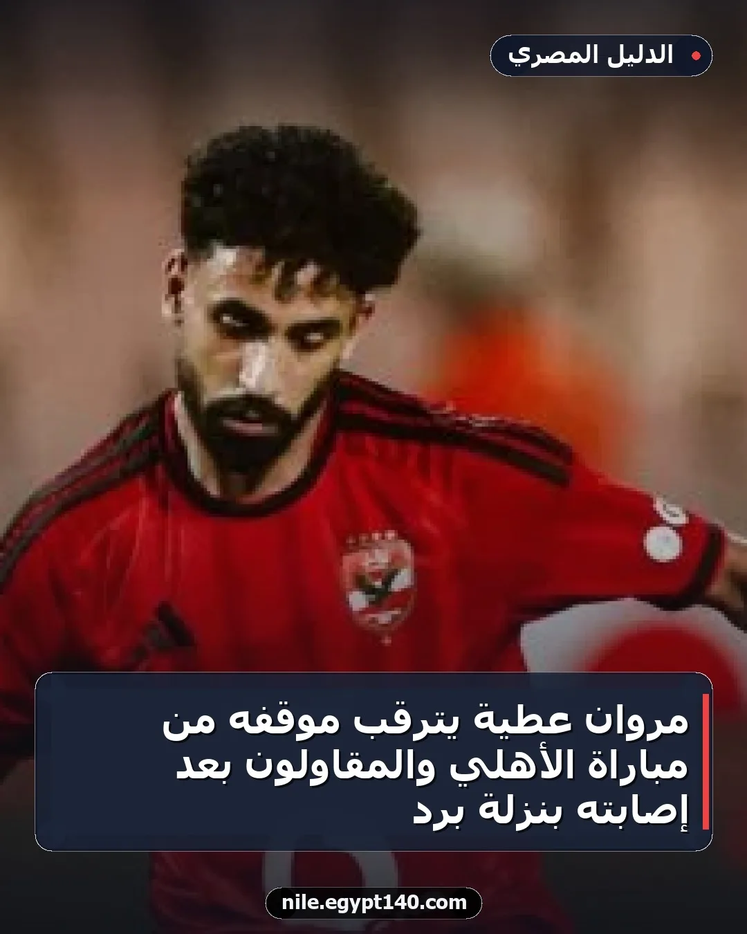 مروان عطية يترقب موقفه من مباراة الأهلي والمقاولون بعد إصابته بنزلة برد