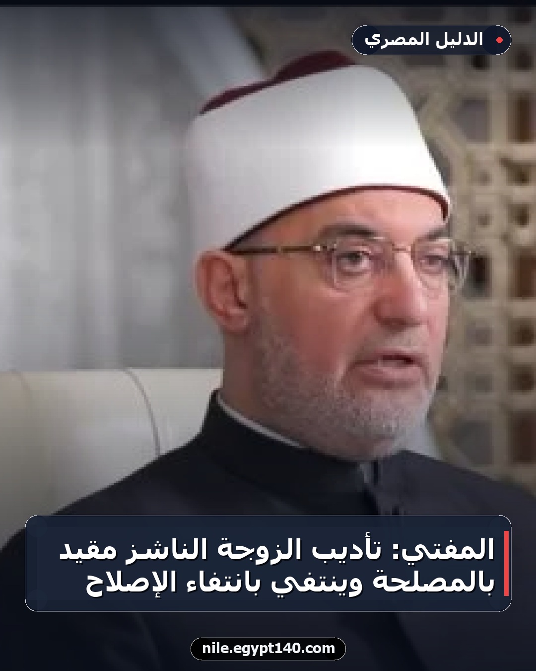 المفتي: تأديب الزوجة الناشز مقيد بالمصلحة وينتفي بانتفاء الإصلاح
