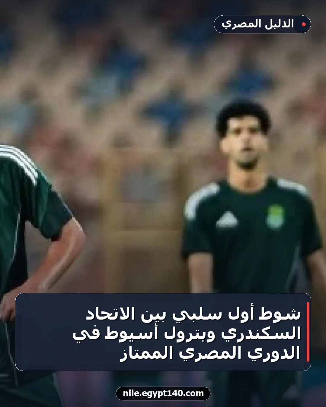 شوط أول سلبي بين الاتحاد السكندري وبترول أسيوط في الدوري المصري الممتاز