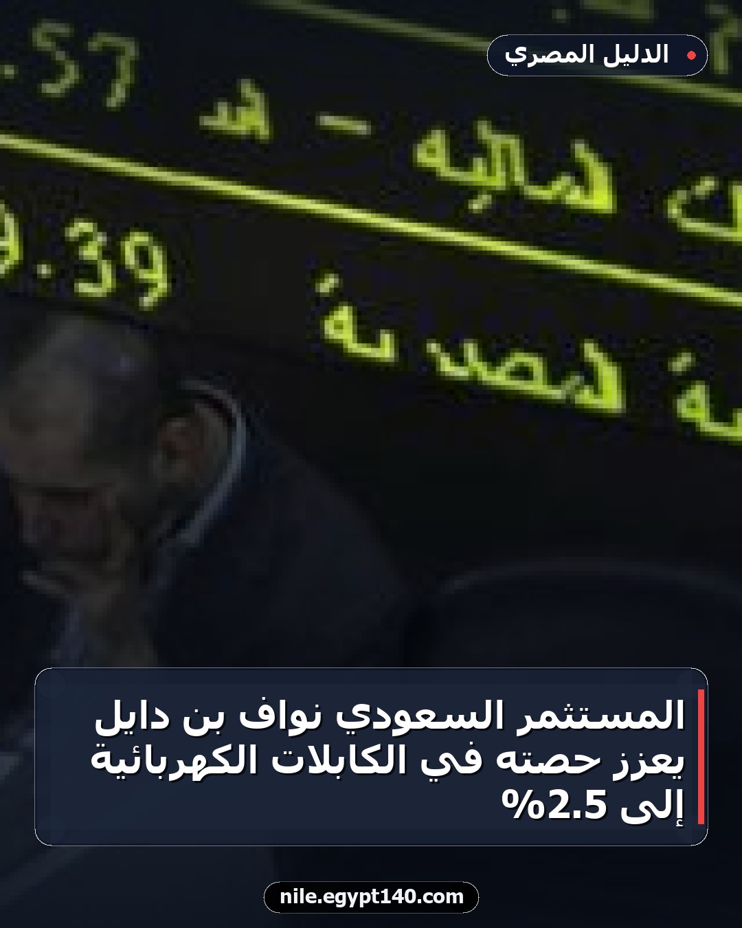 المستثمر السعودي نواف بن دايل يعزز حصته في الكابلات الكهربائية إلى 5.2%