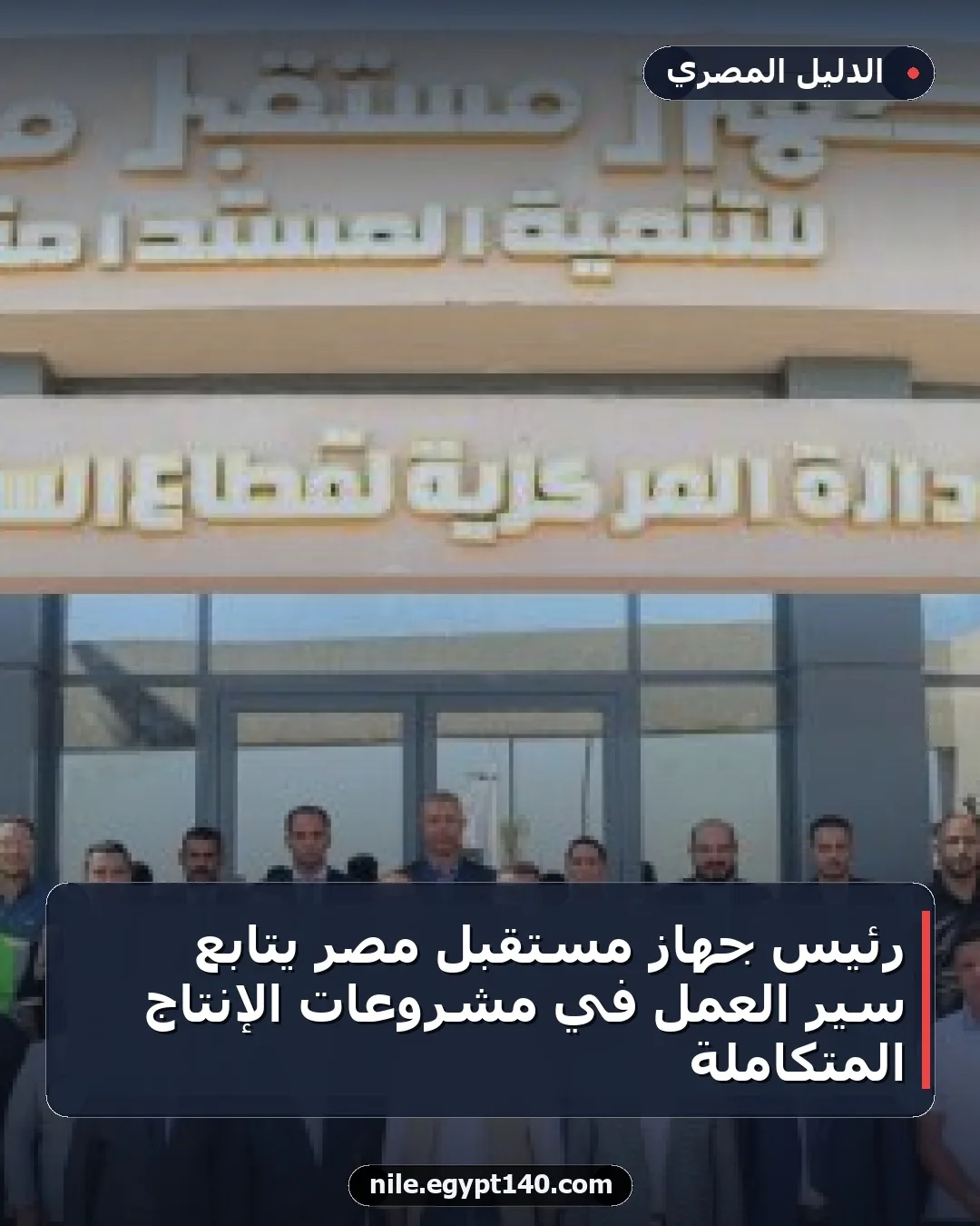 رئيس جهاز مستقبل مصر يتابع سير العمل في مشروعات الإنتاج المتكاملة