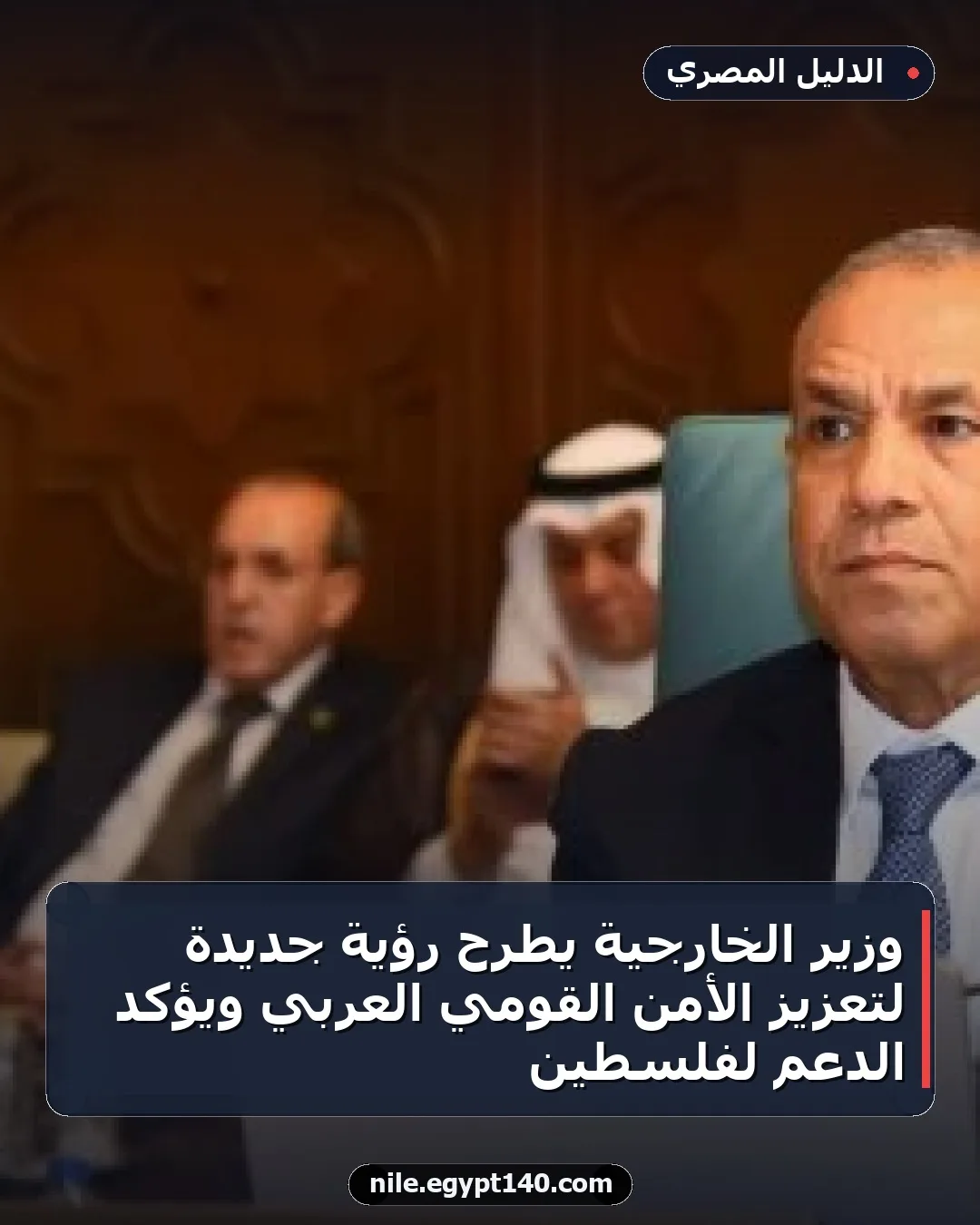 وزير الخارجية يطرح رؤية جديدة لتعزيز الأمن القومي العربي ويؤكد الدعم لفلسطين