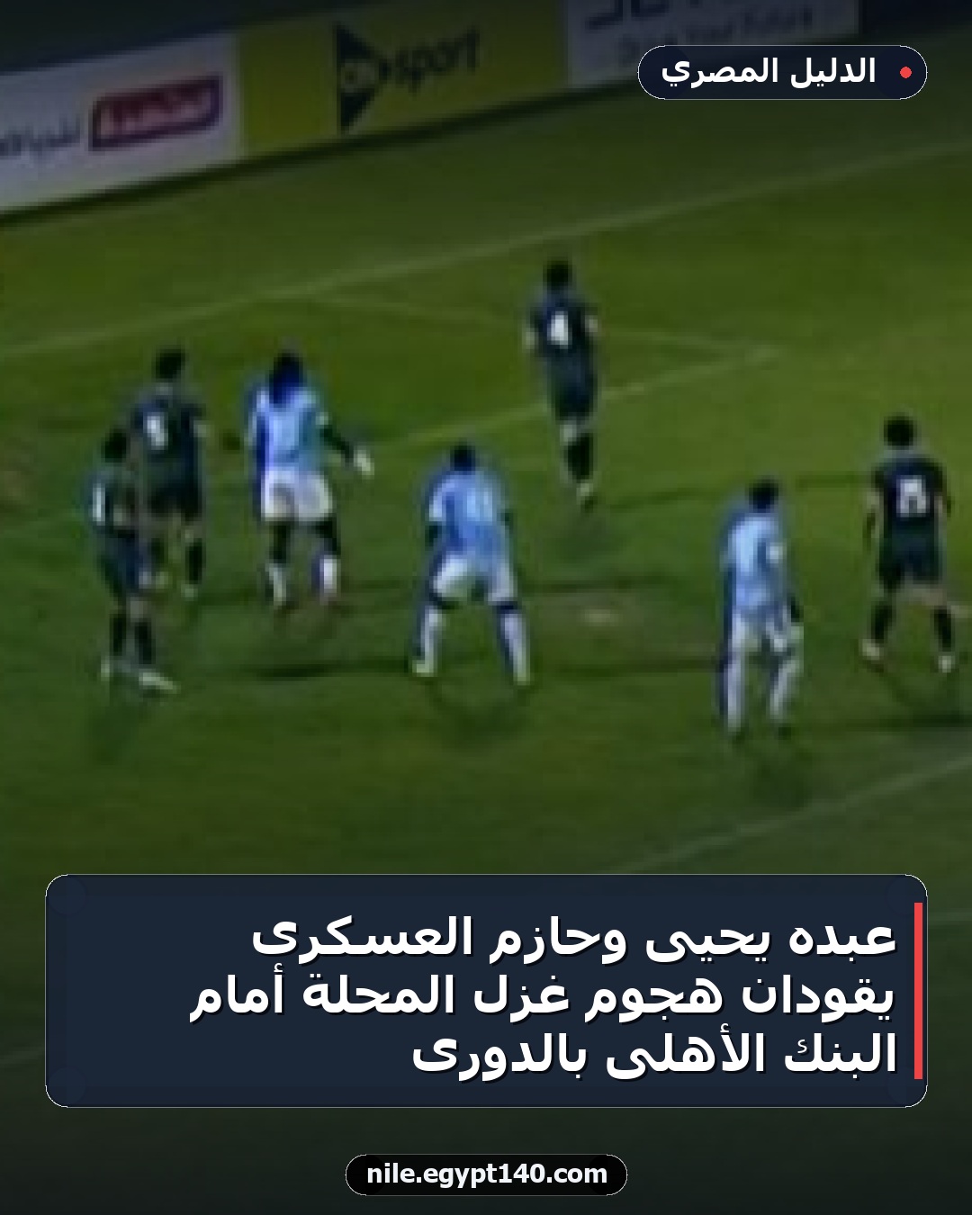 عبده يحيى وحازم العسكرى يقودان هجوم غزل المحلة أمام البنك الأهلى بالدورى