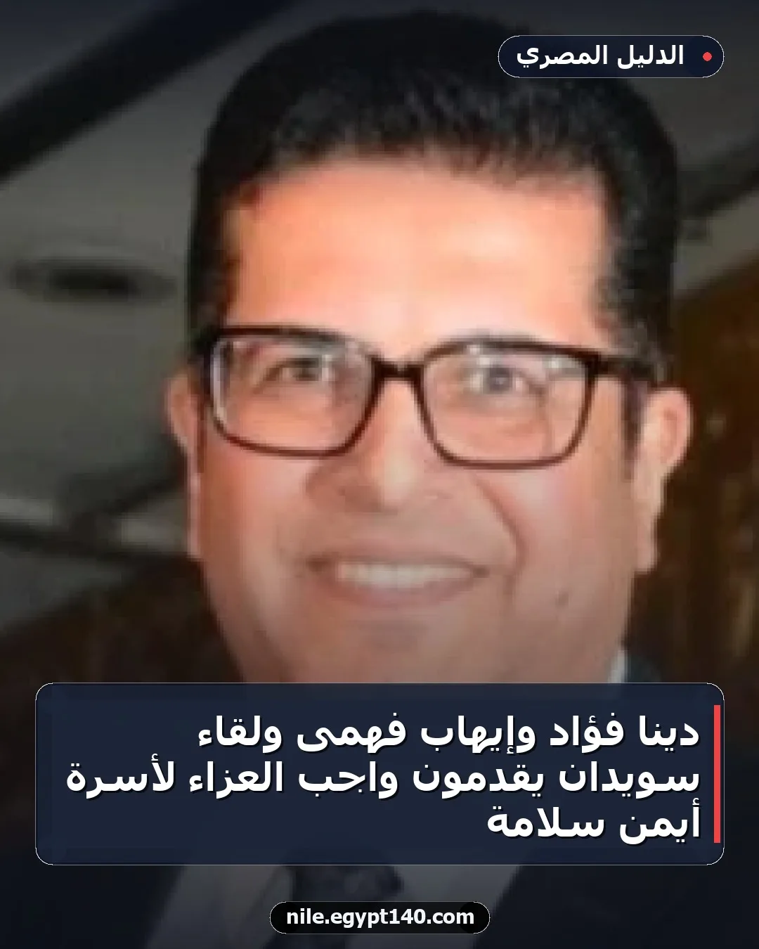 دينا فؤاد وإيهاب فهمى ولقاء سويدان يقدمون واجب العزاء لأسرة أيمن سلامة
