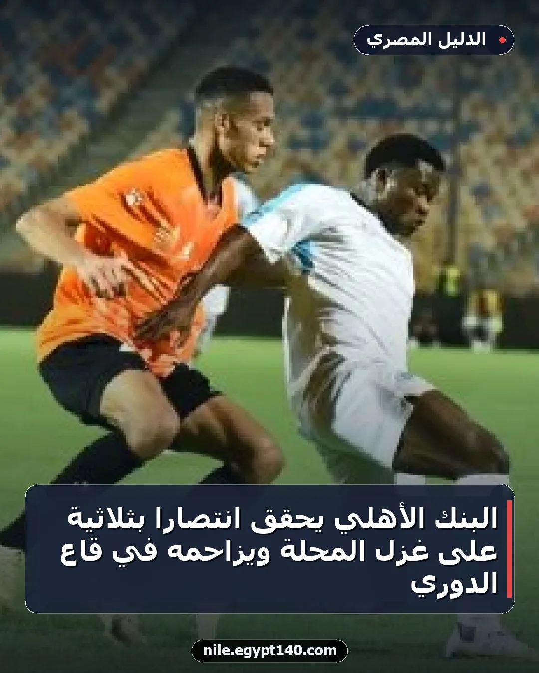 البنك الأهلي يحقق انتصاراً بثلاثية على غزل المحلة ويزاحمه في قاع الدوري