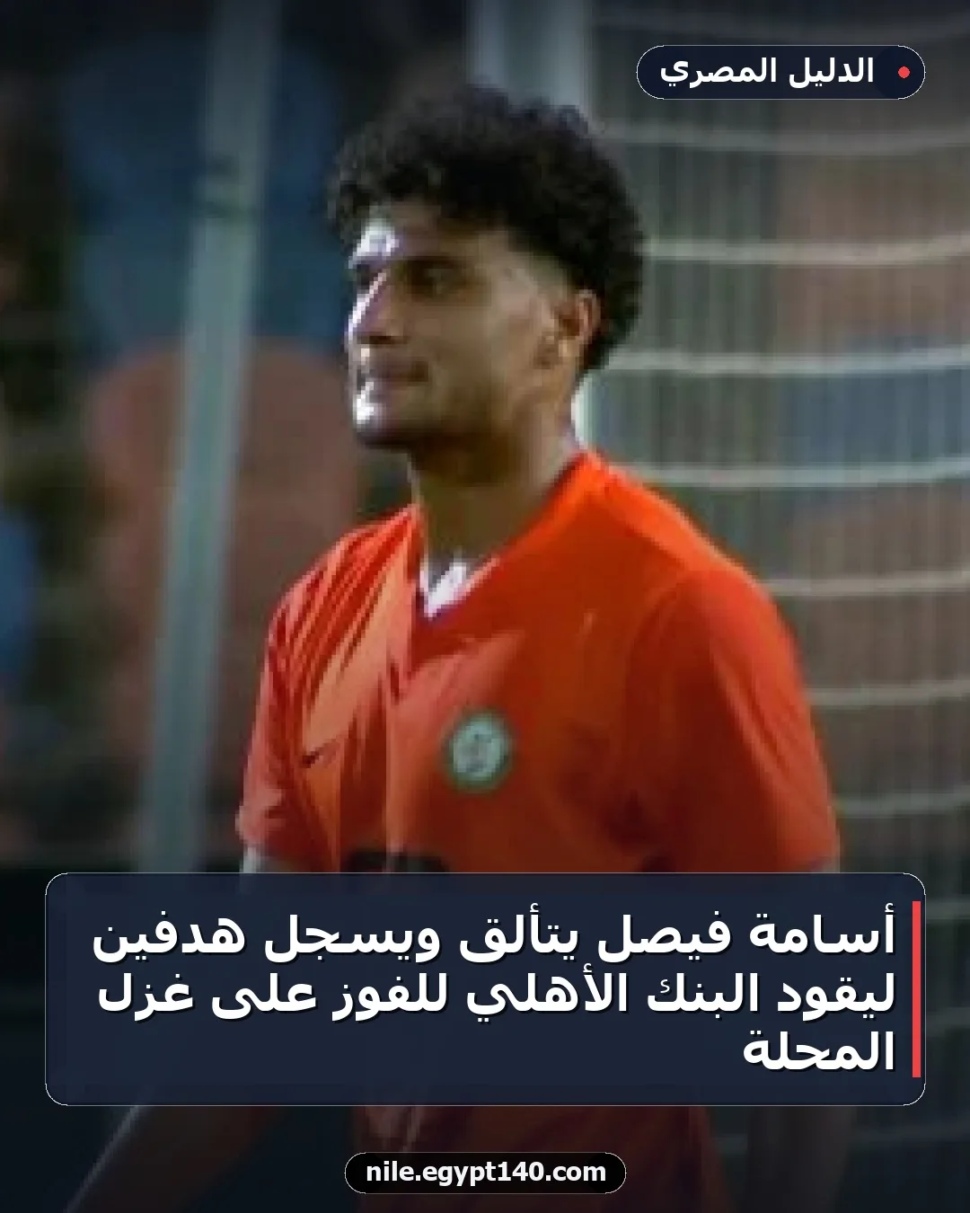 أسامة فيصل يتألق ويسجل هدفين ليقود البنك الأهلي للفوز على غزل المحلة