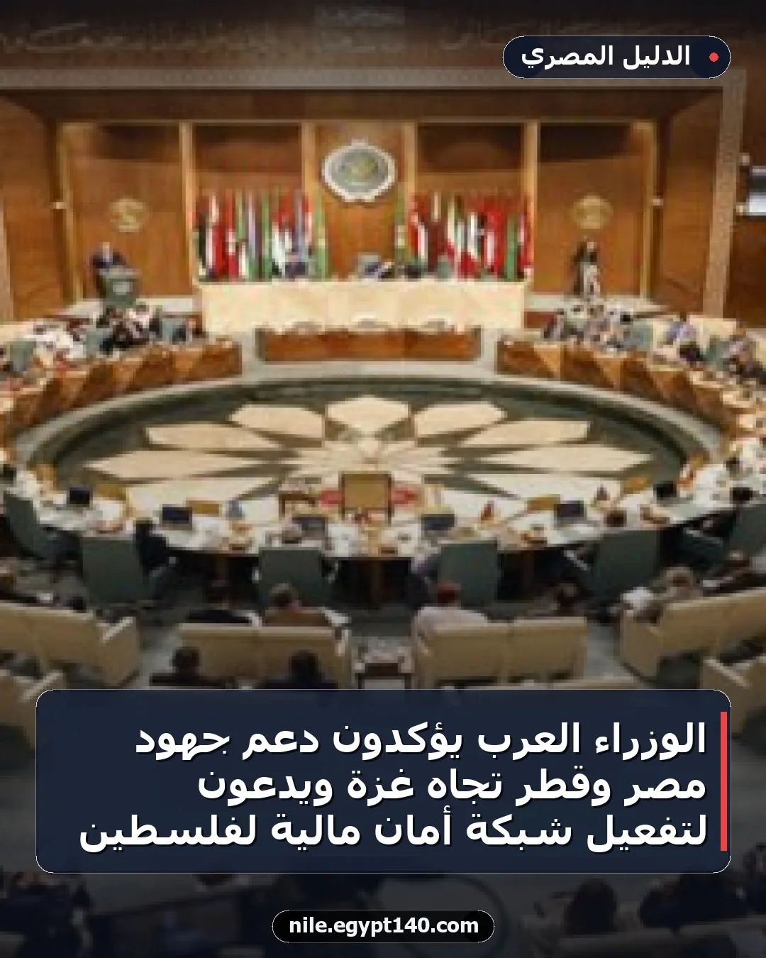 الوزراء العرب يؤكدون دعم جهود مصر وقطر تجاه غزة ويدعون لتفعيل شبكة أمان مالية لفلسطين