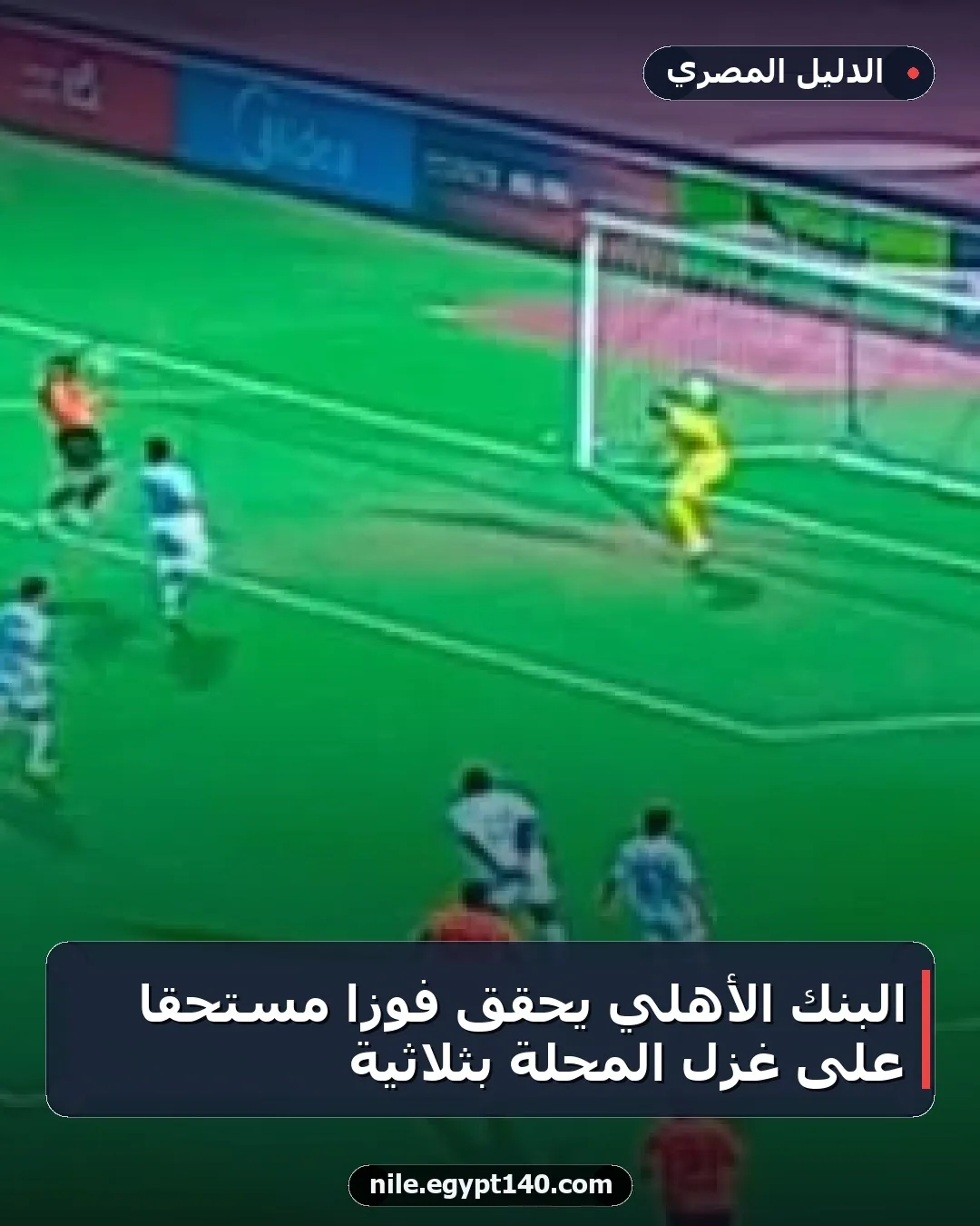 البنك الأهلي يحقق فوزًا مستحقًا على غزل المحلة بثلاثية