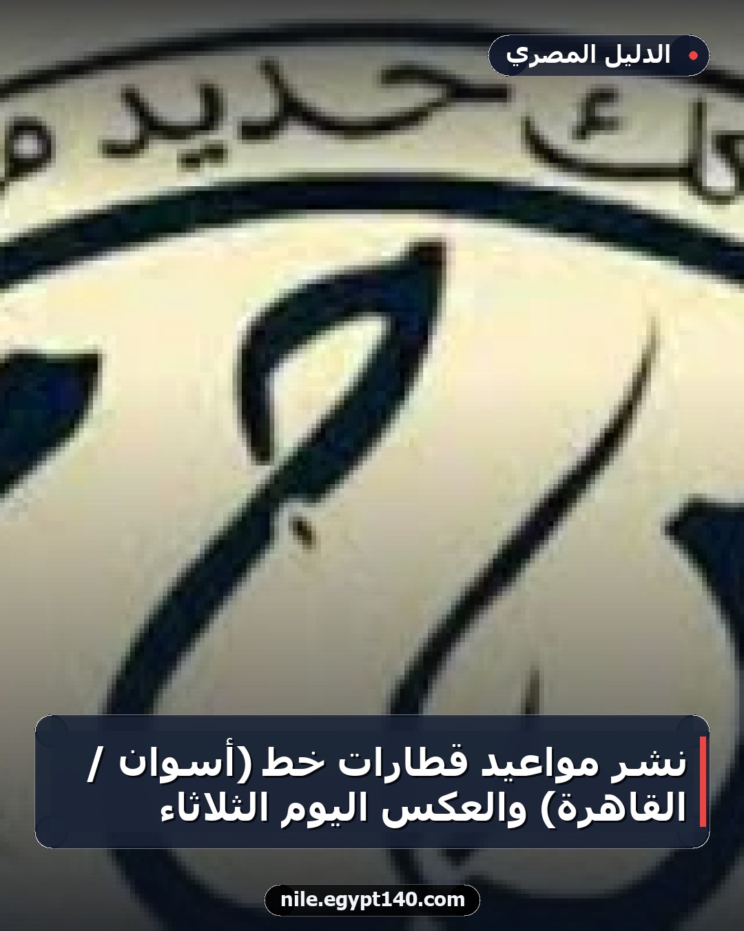 نشر مواعيد قطارات خط (أسوان / القاهرة) والعكس اليوم الثلاثاء