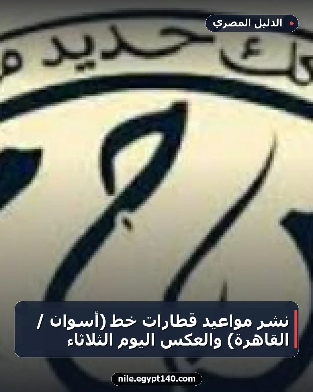 نشر مواعيد قطارات خط (أسوان / القاهرة) والعكس اليوم الثلاثاء