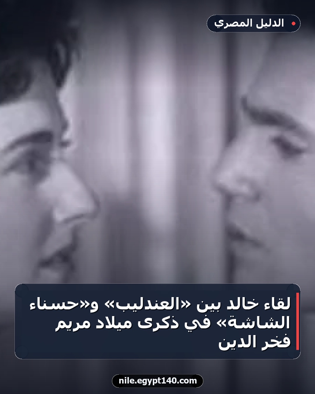 لقاء خالد بين «العندليب» و«حسناء الشاشة» في ذكرى ميلاد مريم فخر الدين