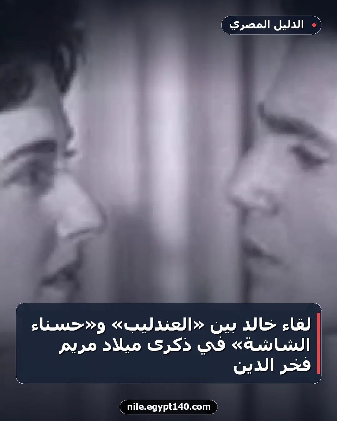 لقاء خالد بين «العندليب» و«حسناء الشاشة» في ذكرى ميلاد مريم فخر الدين