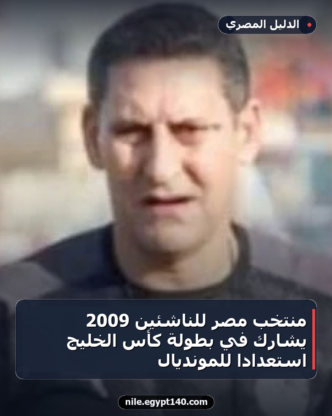 منتخب مصر للناشئين 2009 يشارك في بطولة كأس الخليج استعداداً للمونديال