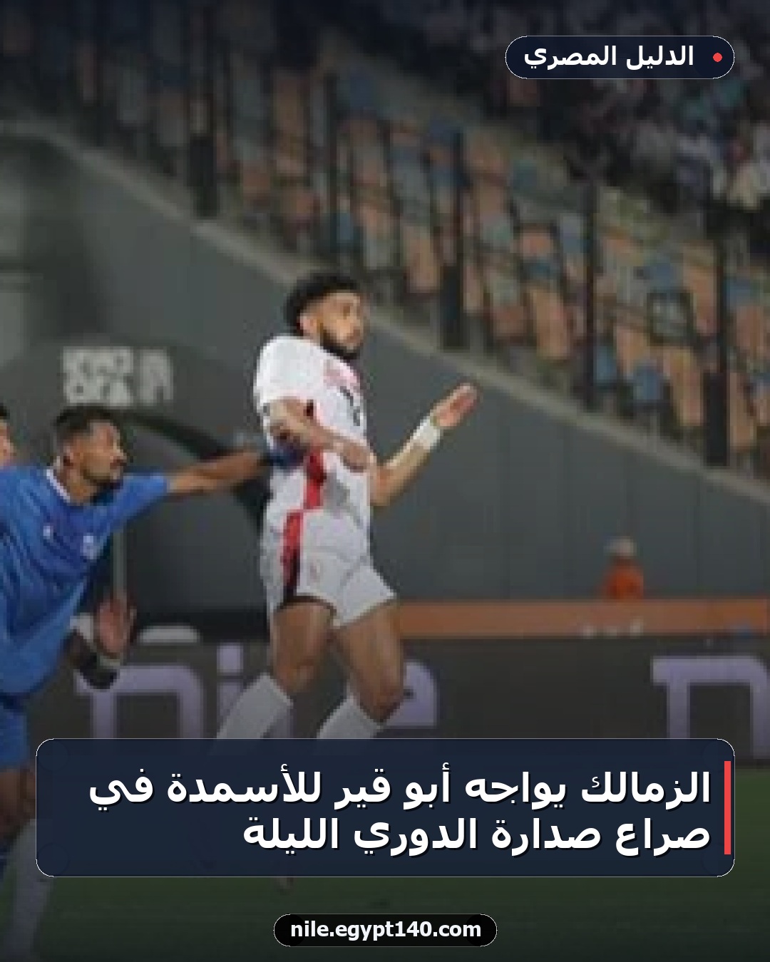 الزمالك يواجه أبو قير للأسمدة في صراع صدارة الدوري الليلة